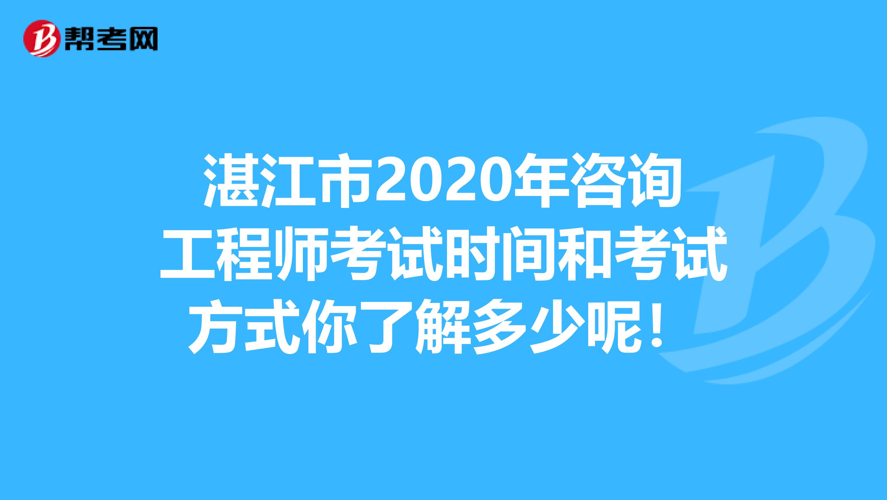 湛江市2020年咨询工程师考试时间和考试方式你了解多少呢！