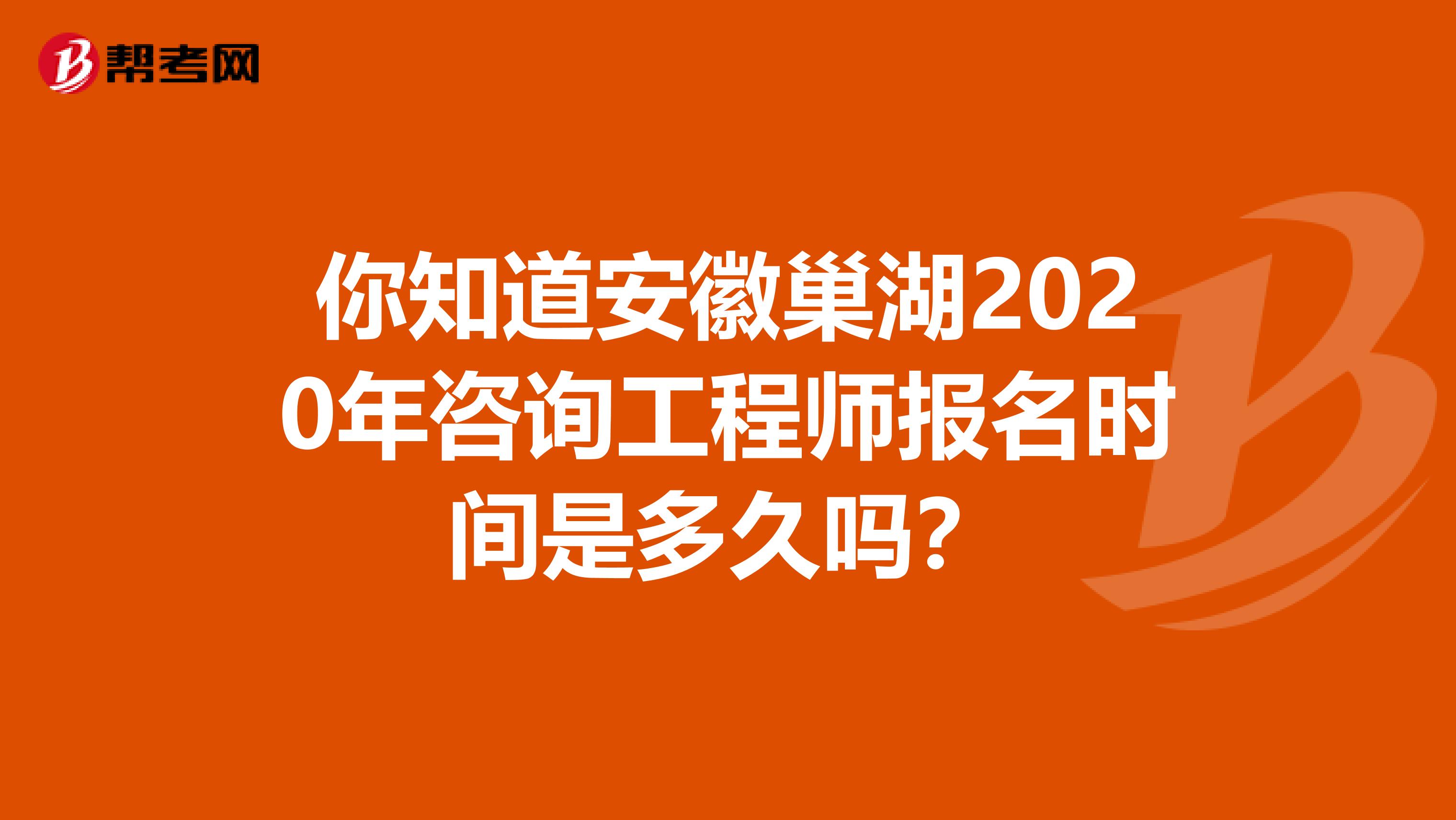 你知道安徽巢湖2020年咨询工程师报名时间是多久吗？