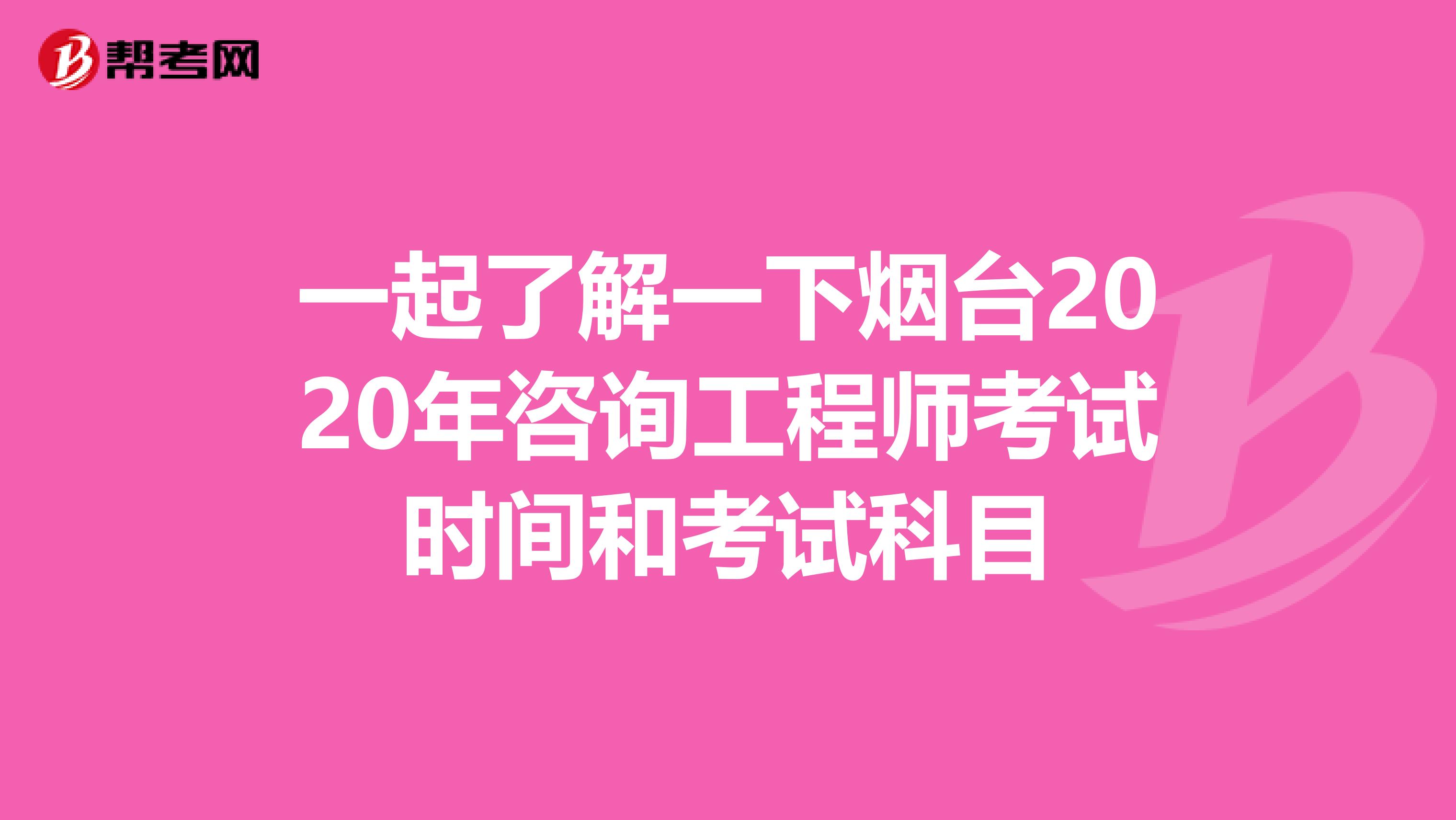 一起了解一下烟台2020年咨询工程师考试时间和考试科目