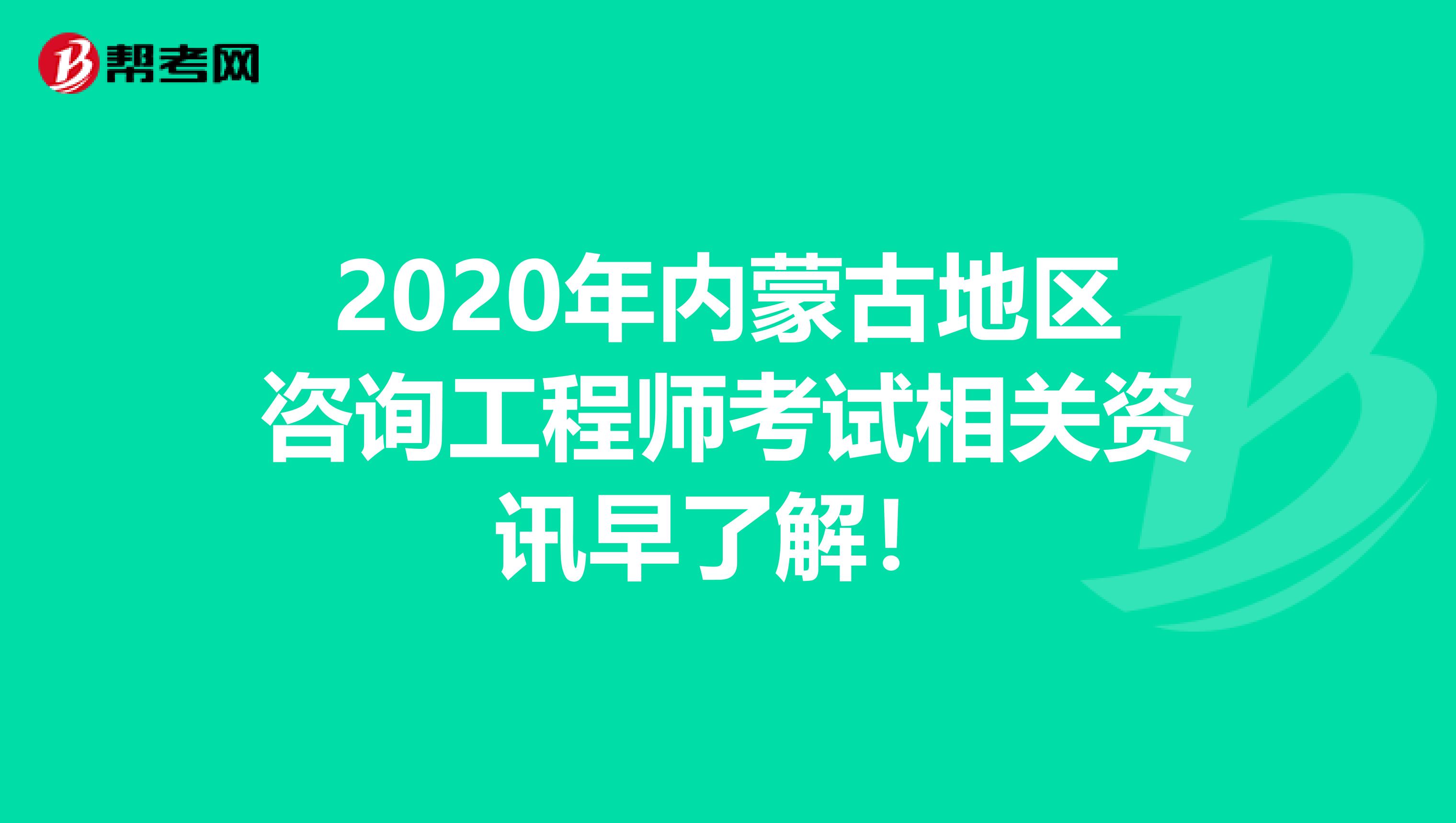 2020年内蒙古地区咨询工程师考试相关资讯早了解！