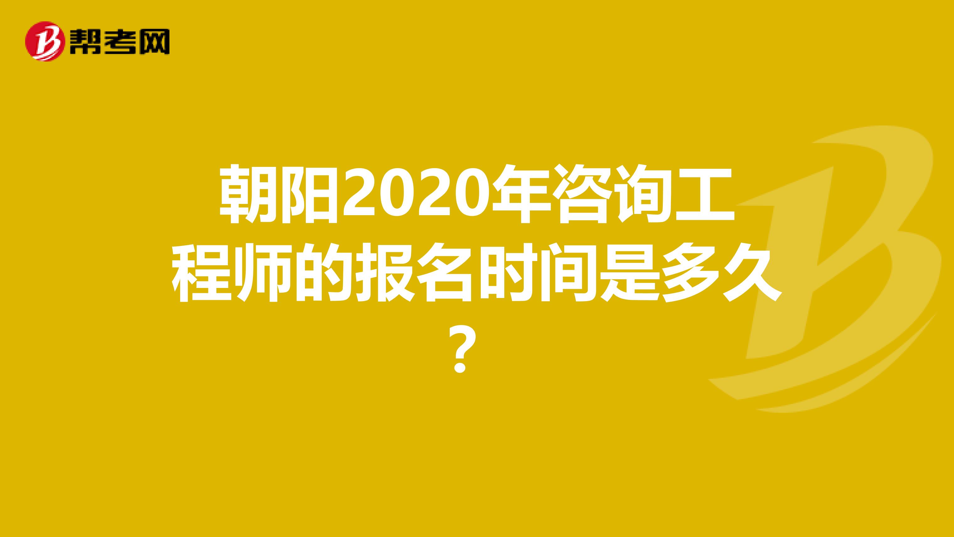 朝阳2020年咨询工程师的报名时间是多久？