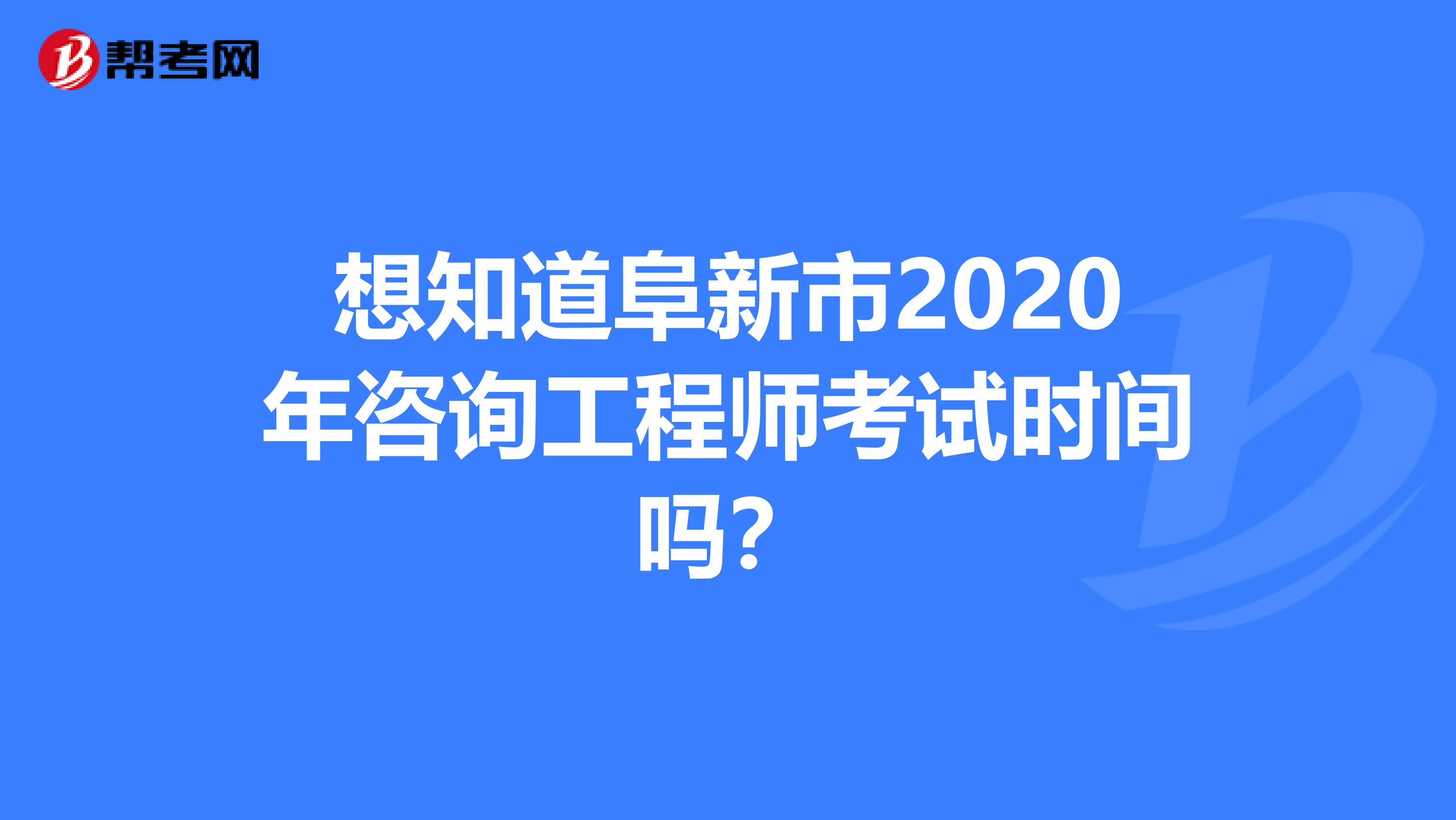 想知道阜新市2020年咨询工程师考试时间吗？