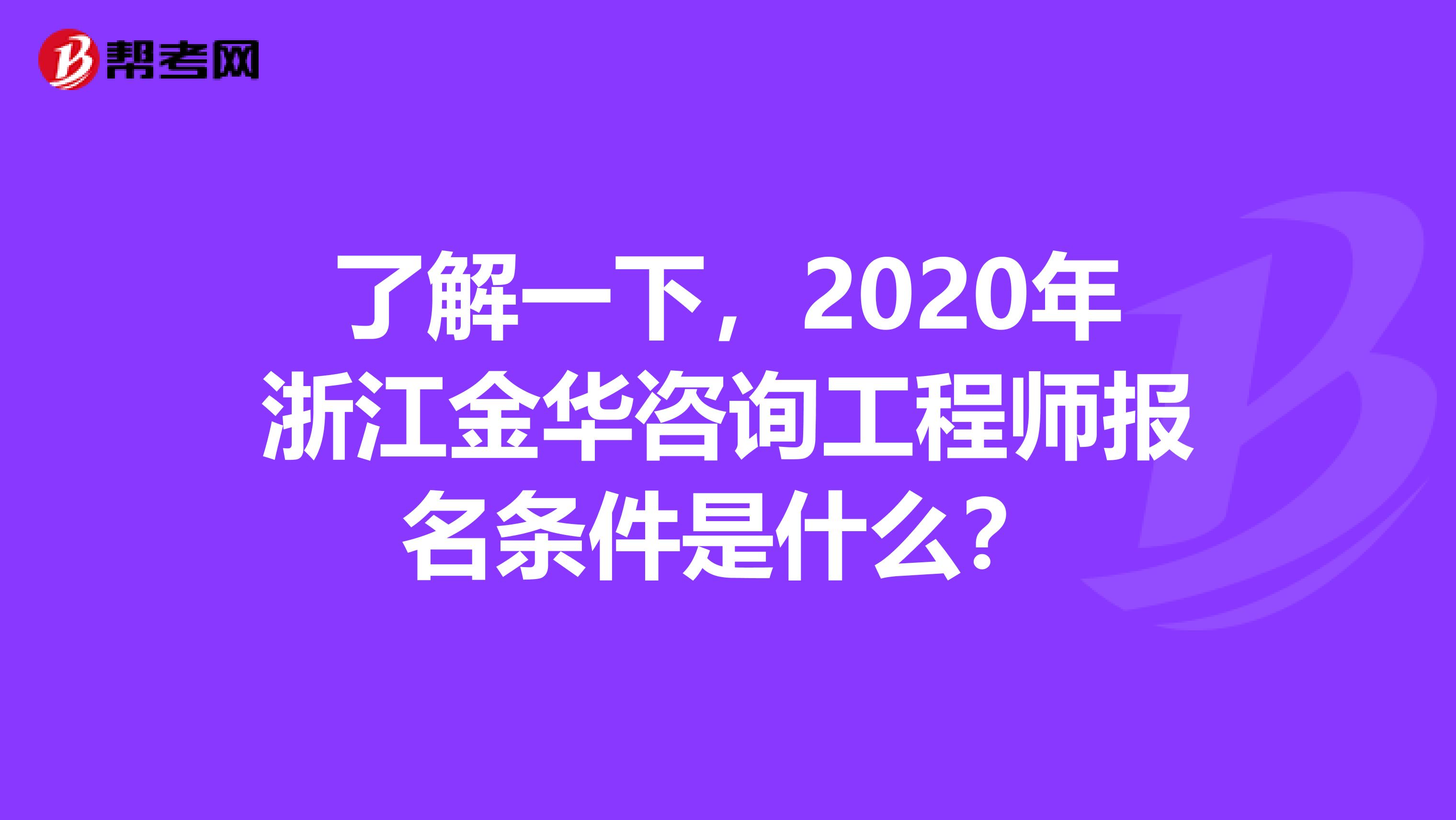 了解一下，2020年浙江金华咨询工程师报名条件是什么？