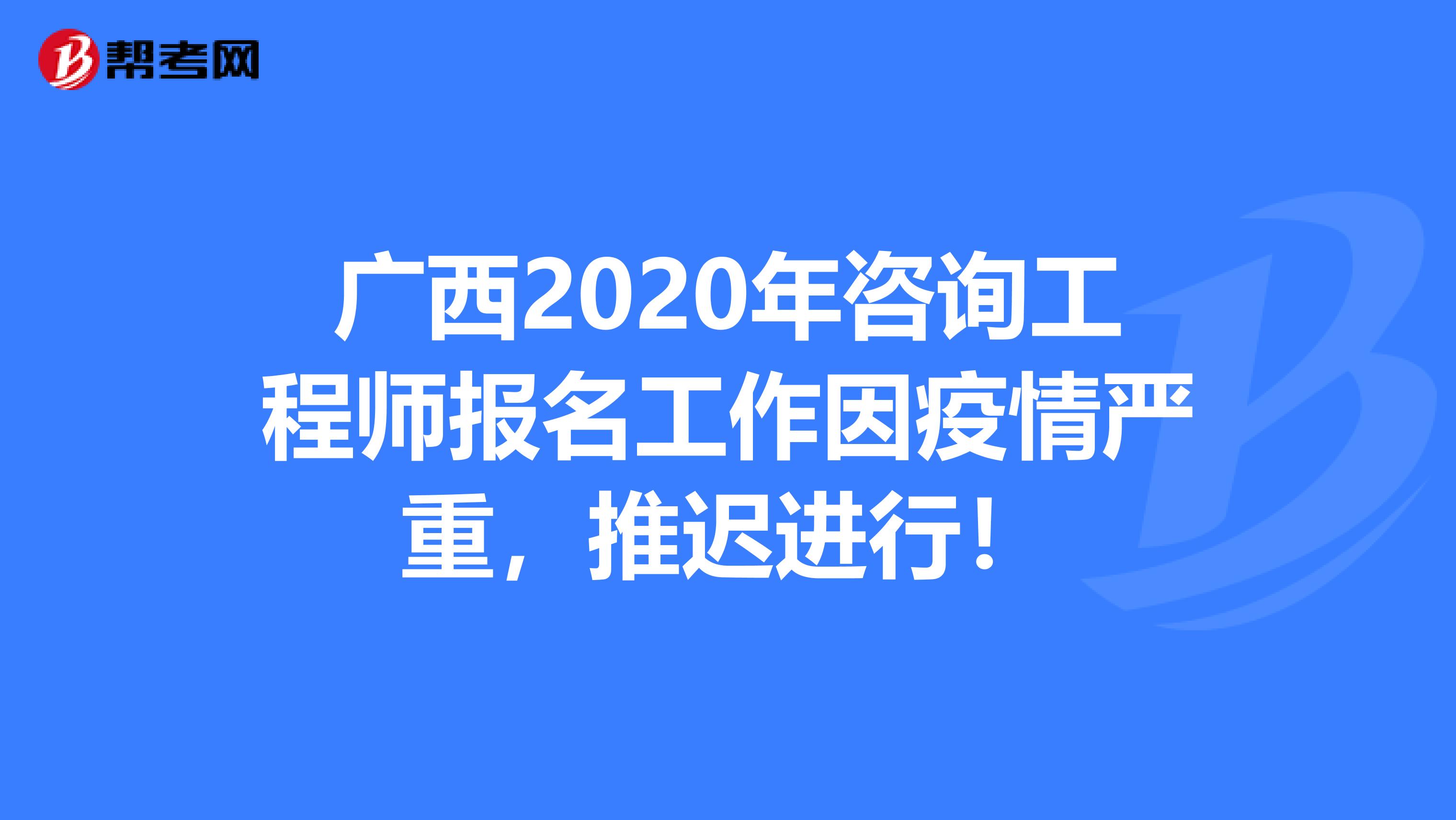 广西2020年咨询工程师报名工作因疫情严重，推迟进行！