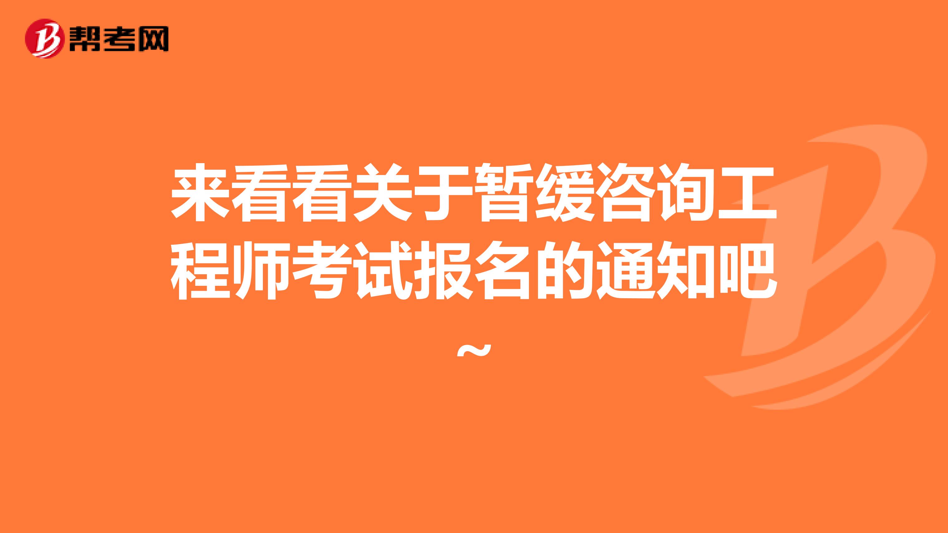 来看看关于暂缓咨询工程师考试报名的通知吧~