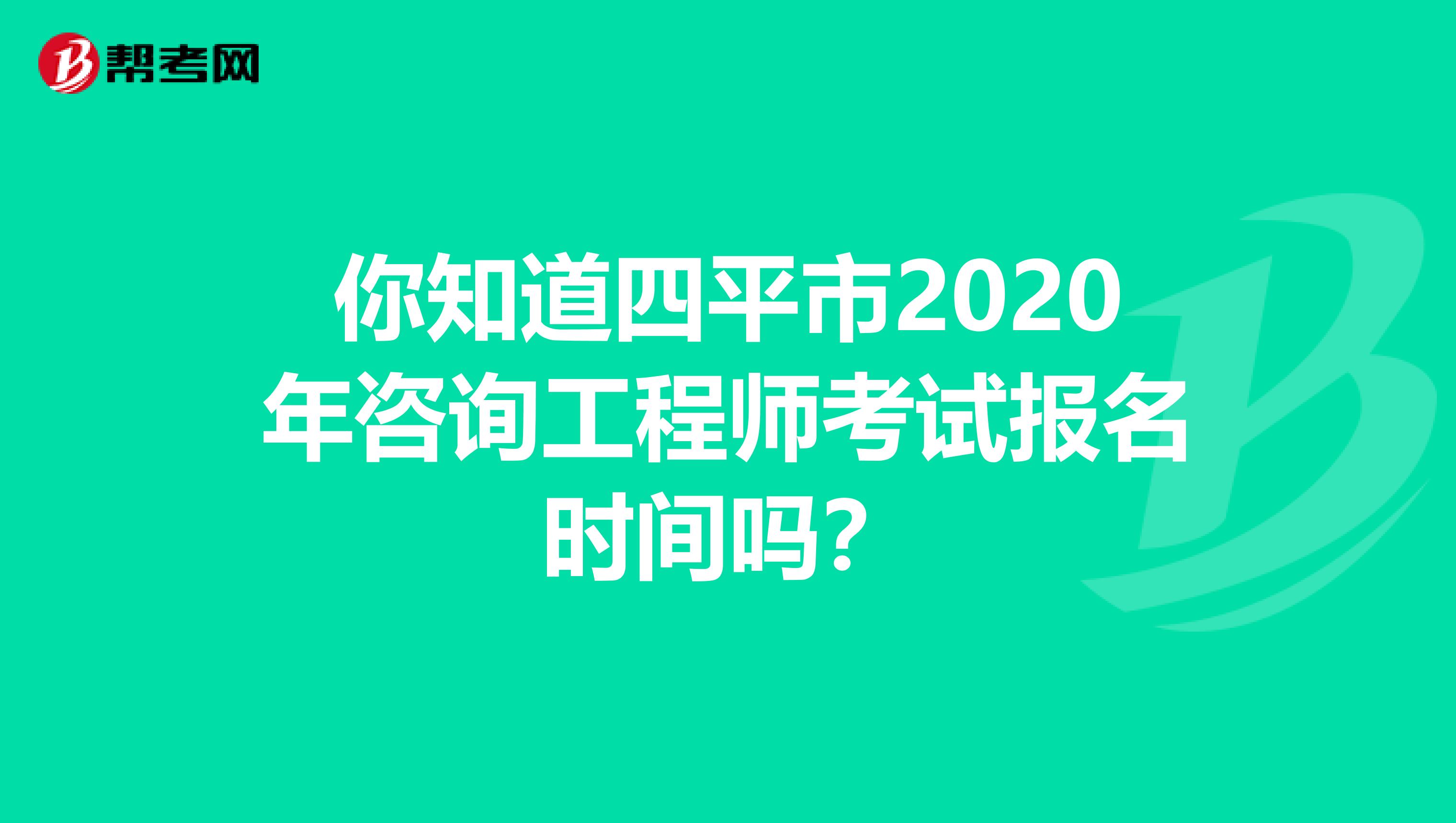 你知道四平市2020年咨询工程师考试报名时间吗？