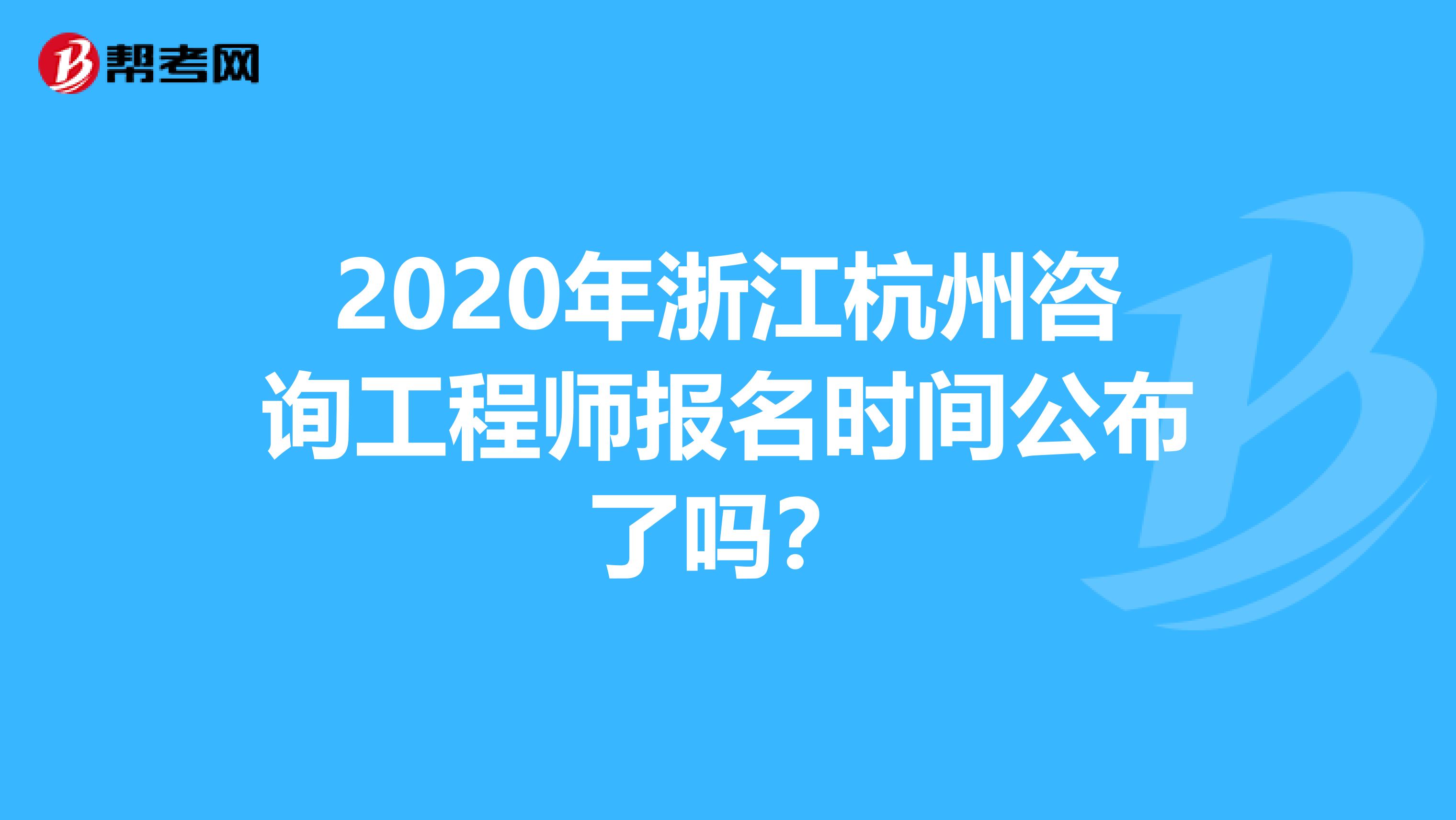 2020年浙江杭州咨询工程师报名时间公布了吗？