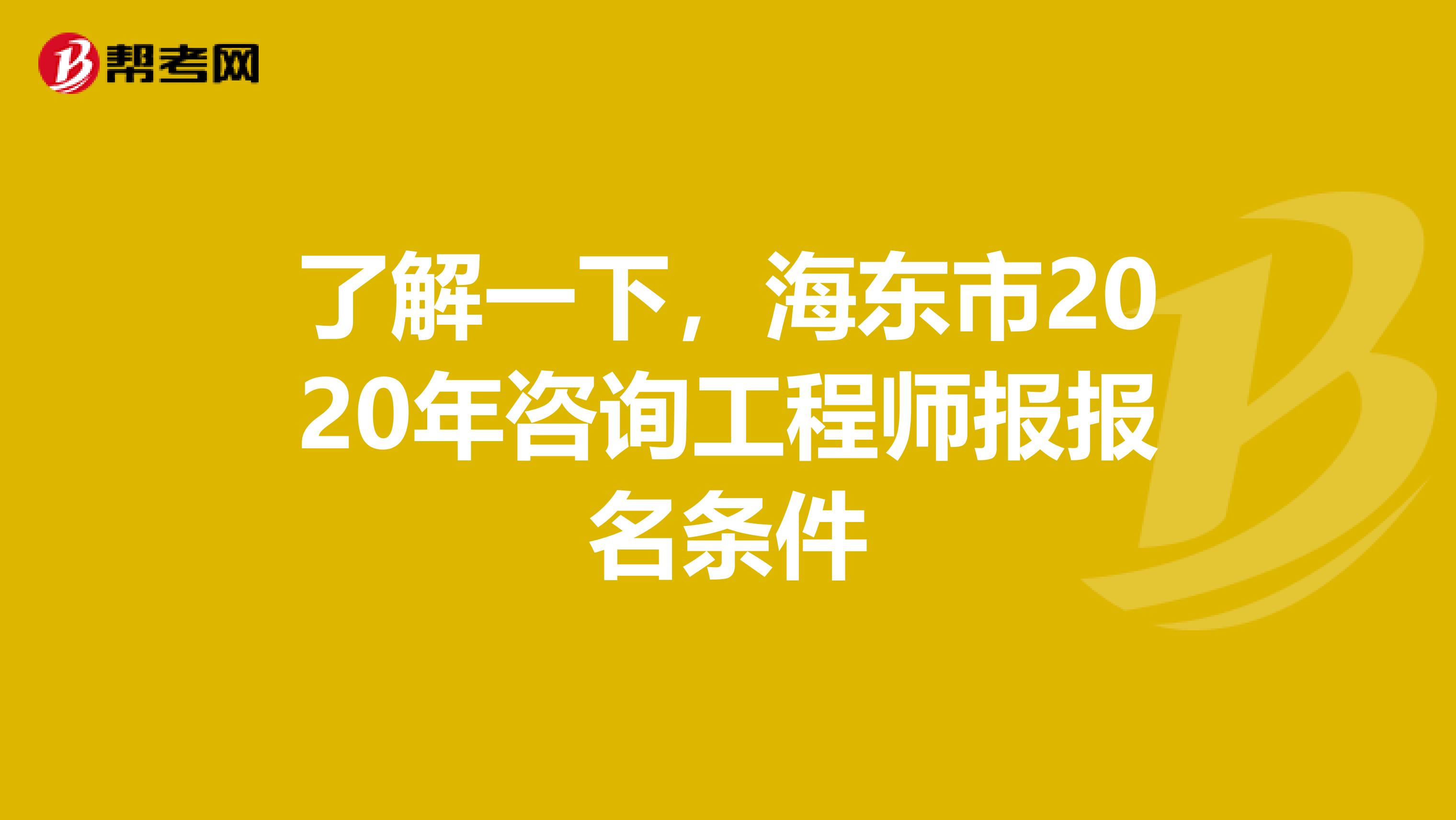 了解一下，海东市2020年咨询工程师报报名条件