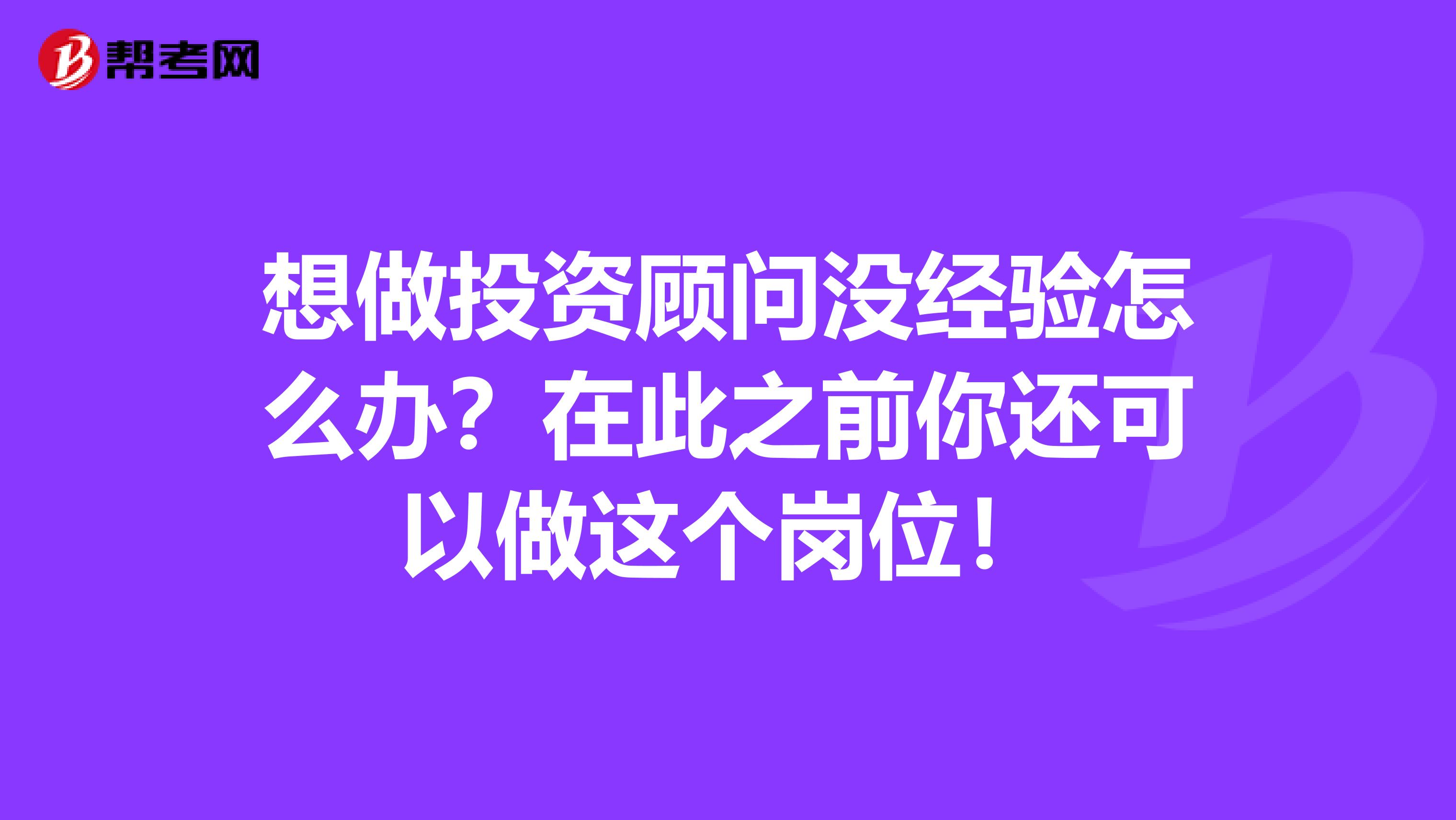 想做投资顾问没经验怎么办？在此之前你还可以做这个岗位！