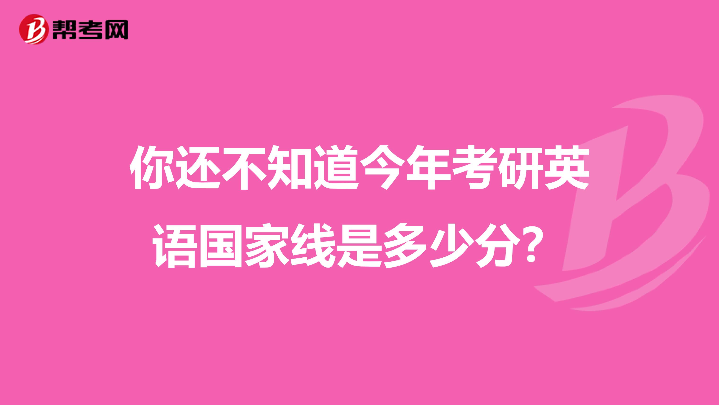 你还不知道今年考研英语国家线是多少分？