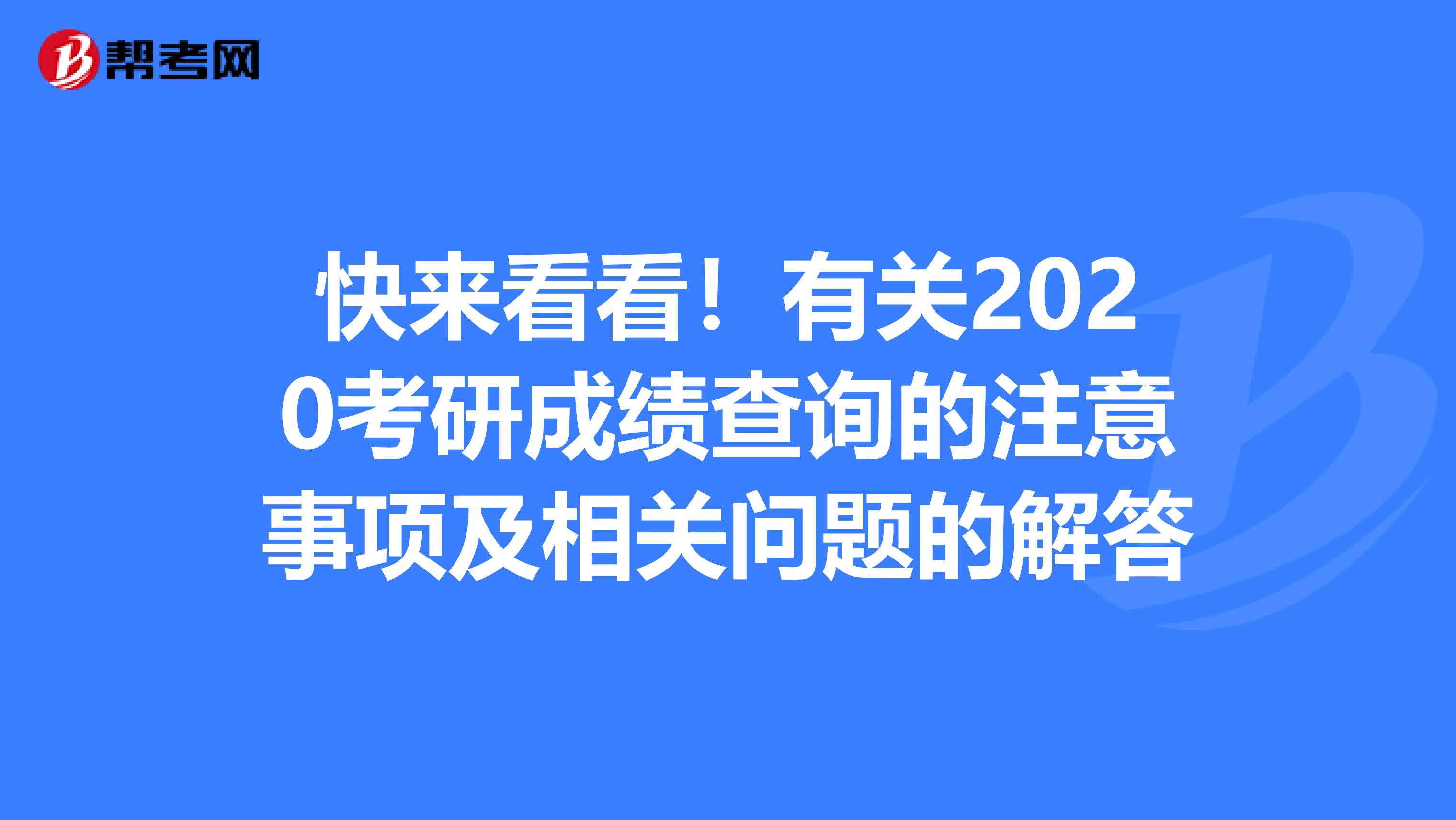 快来看看！有关2020考研成绩查询的注意事项及相关问题的解答