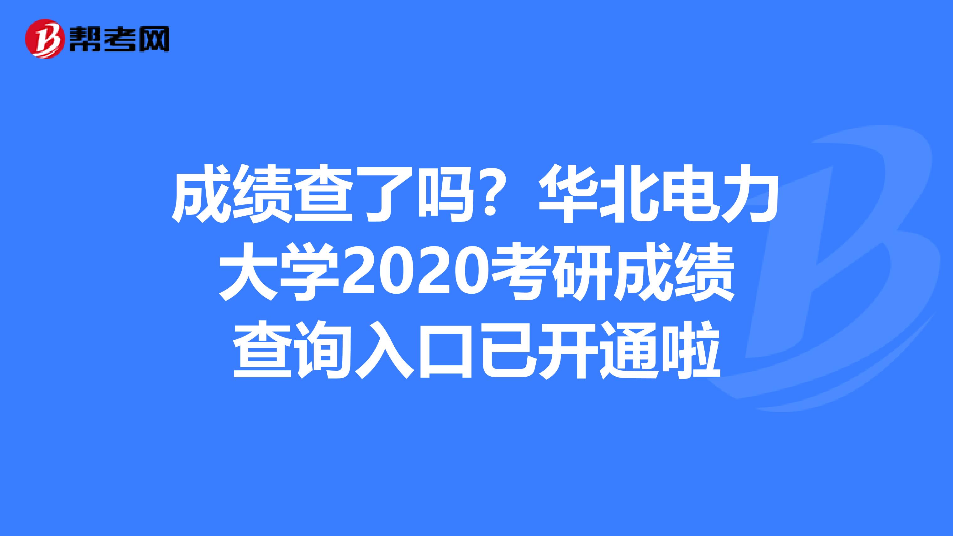 成绩查了吗？华北电力大学2020考研成绩查询入口已开通啦