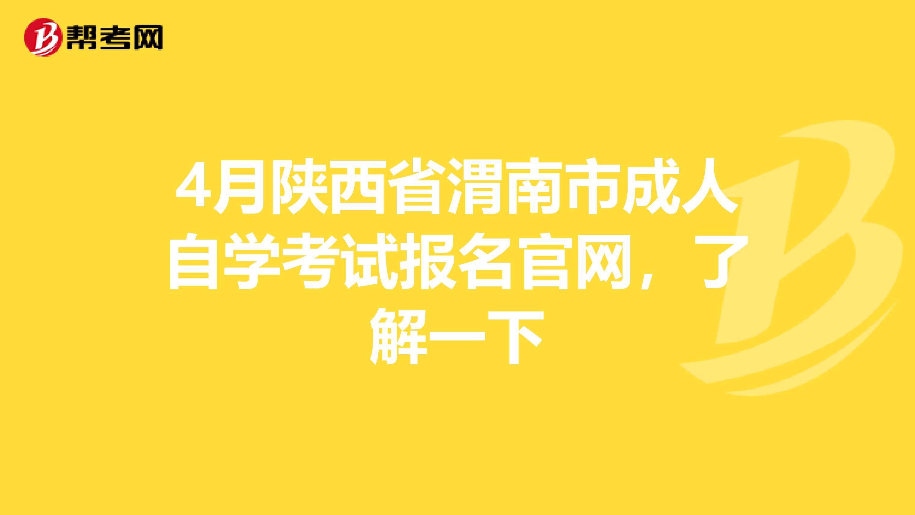 4月陕西省渭南市成人自学考试报名官网，了解一下