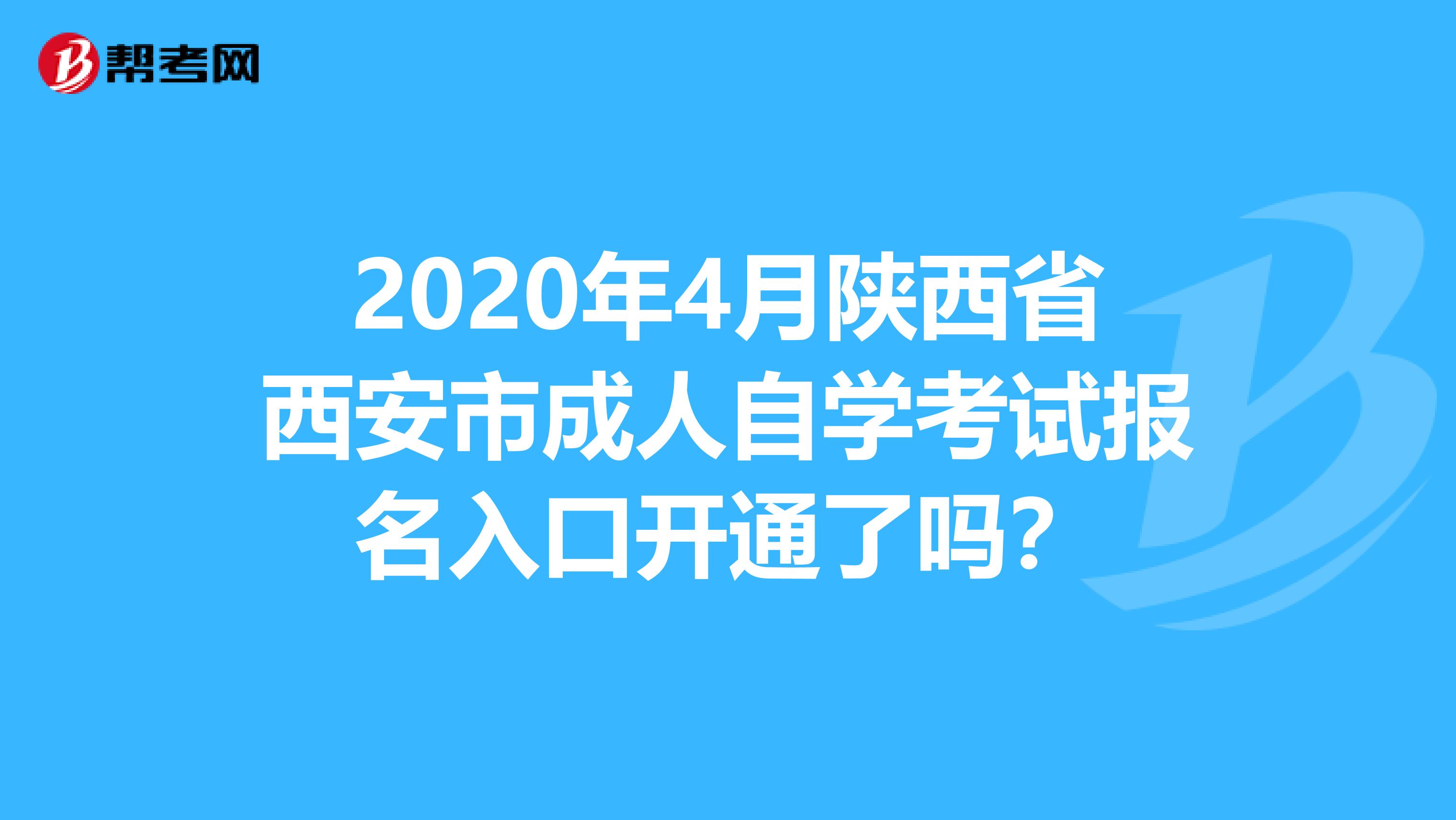 2020年4月陕西省西安市成人自学考试报名入口开通了吗？