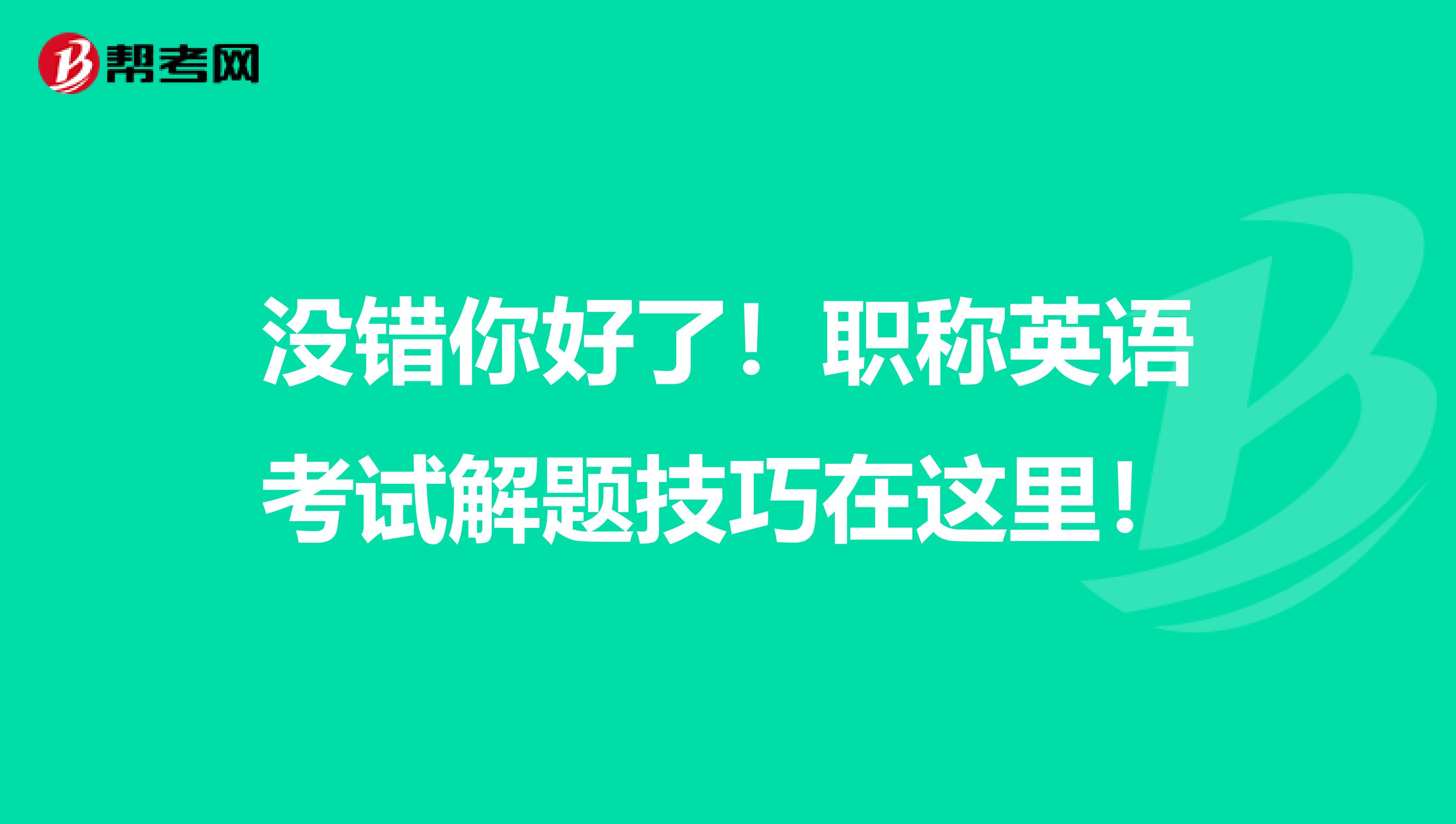 没错你好了！职称英语考试解题技巧在这里！