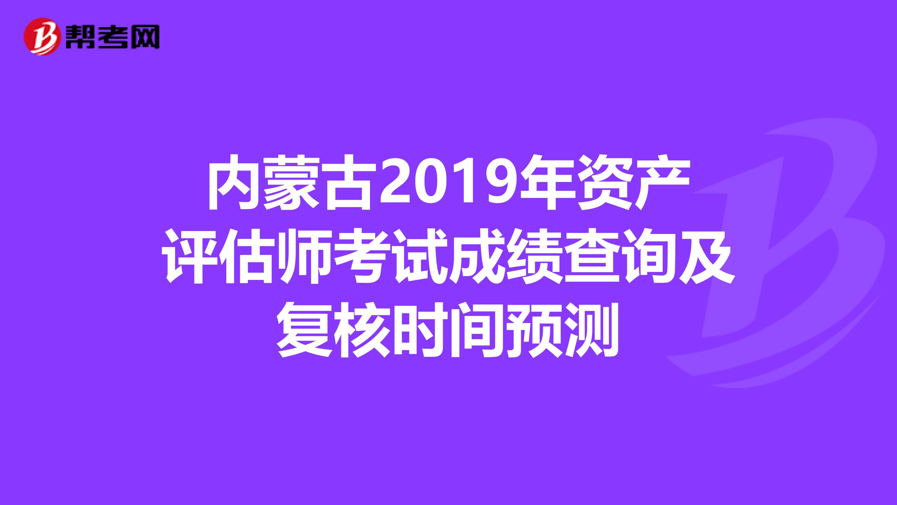 内蒙古2019年资产评估师考试成绩查询及复核时间预测