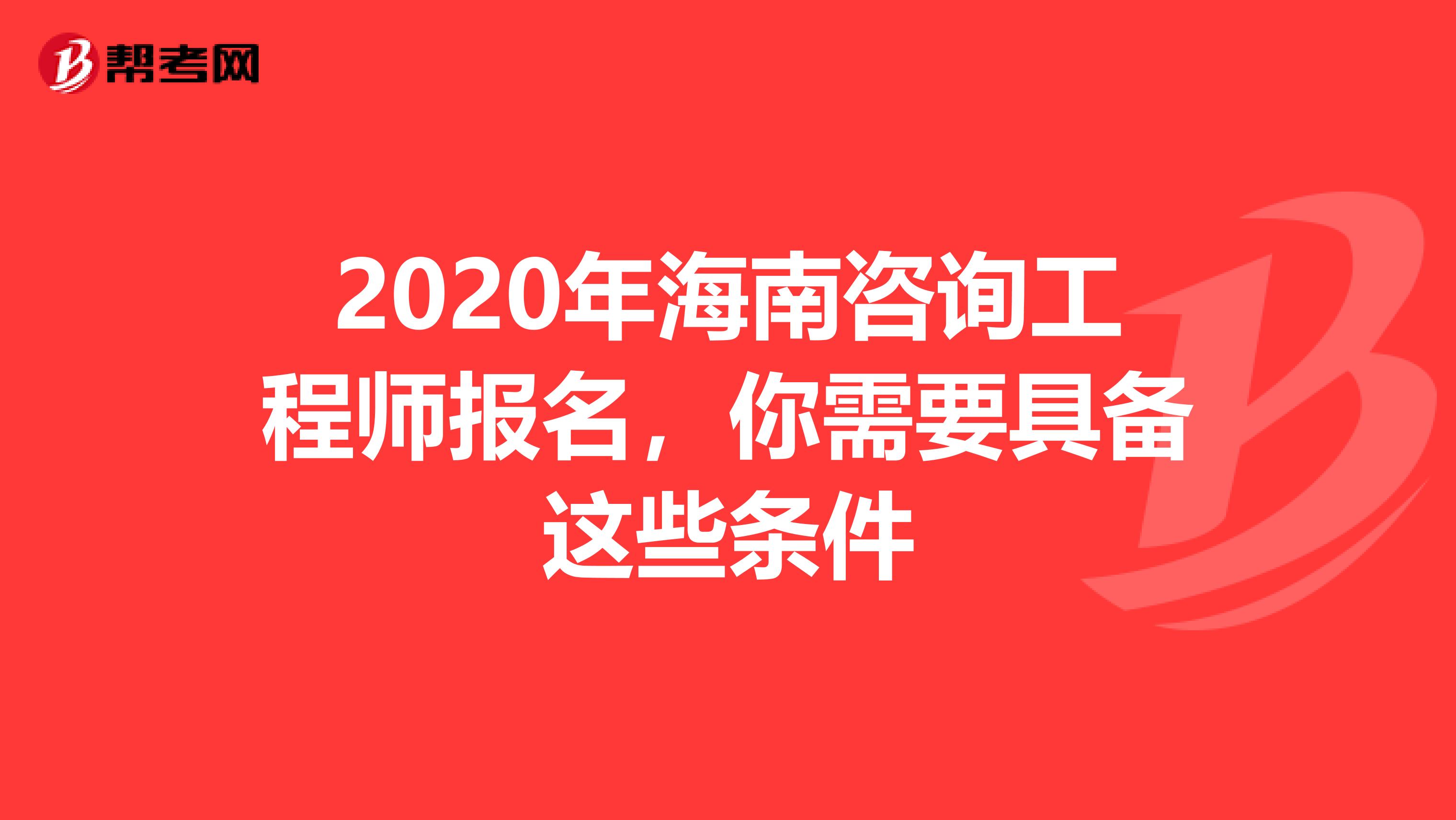 2020年海南咨询工程师报名，你需要具备这些条件