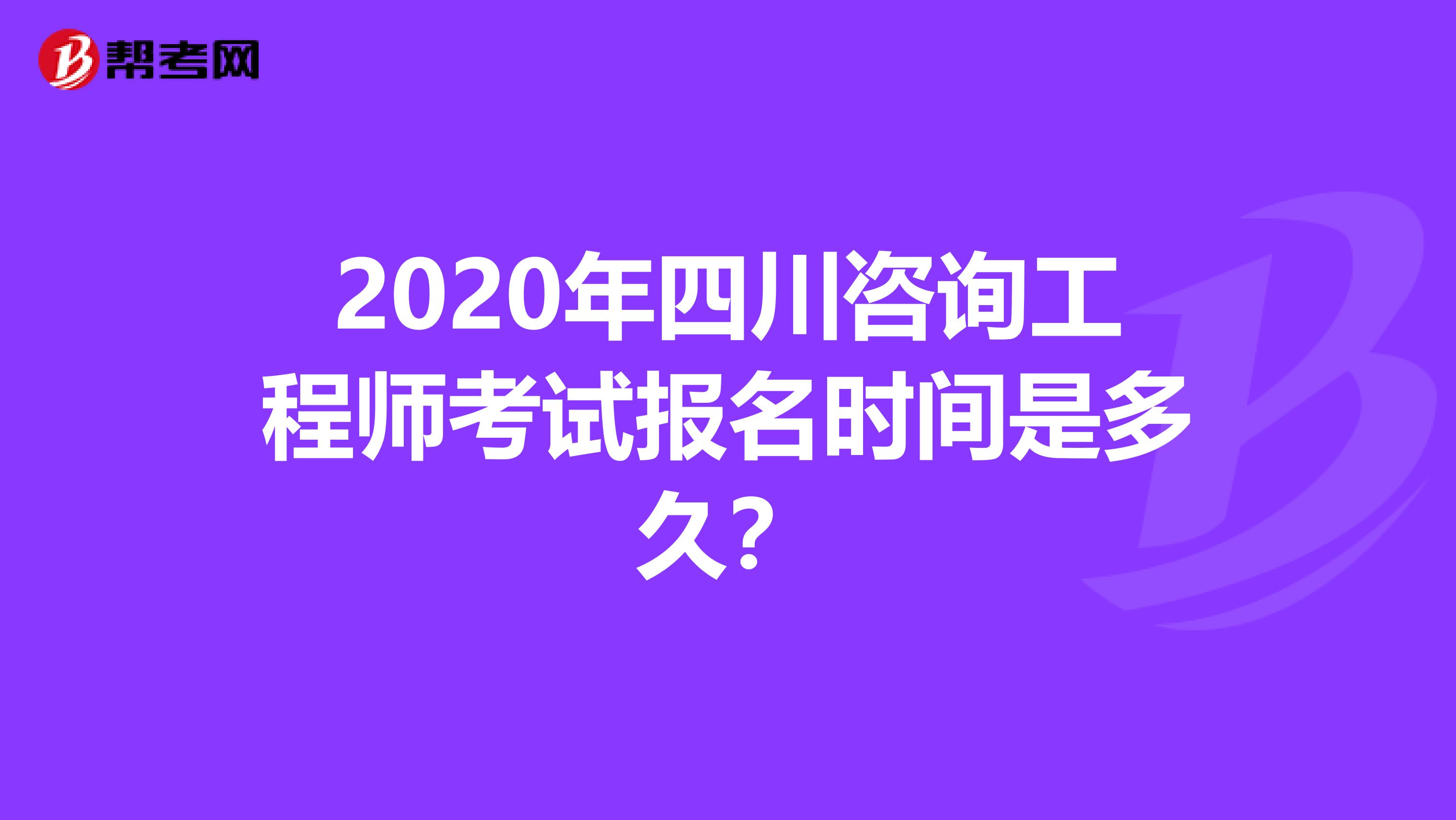 2020年四川咨询工程师考试报名时间是多久？
