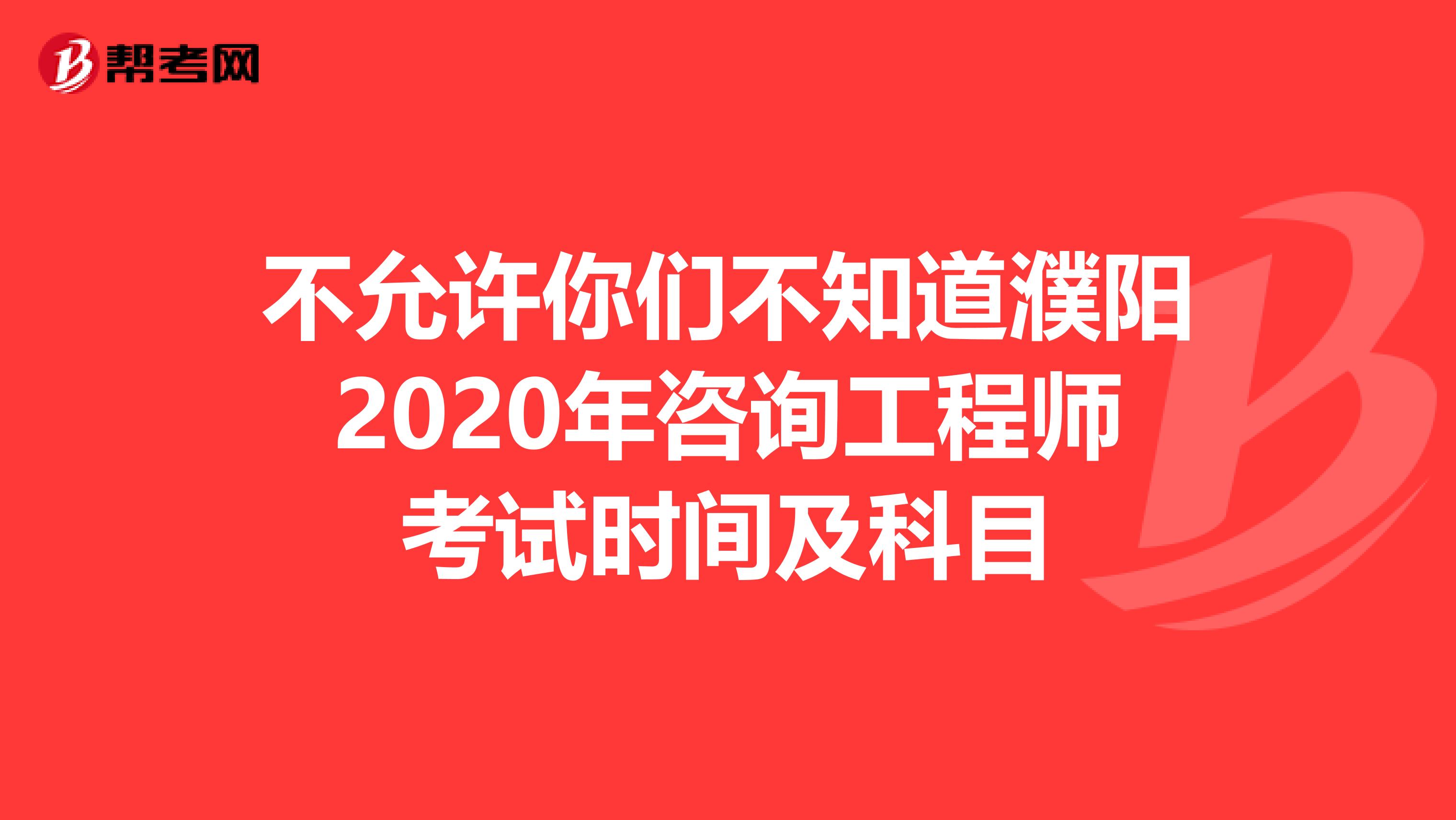 不允许你们不知道濮阳2020年咨询工程师考试时间及科目