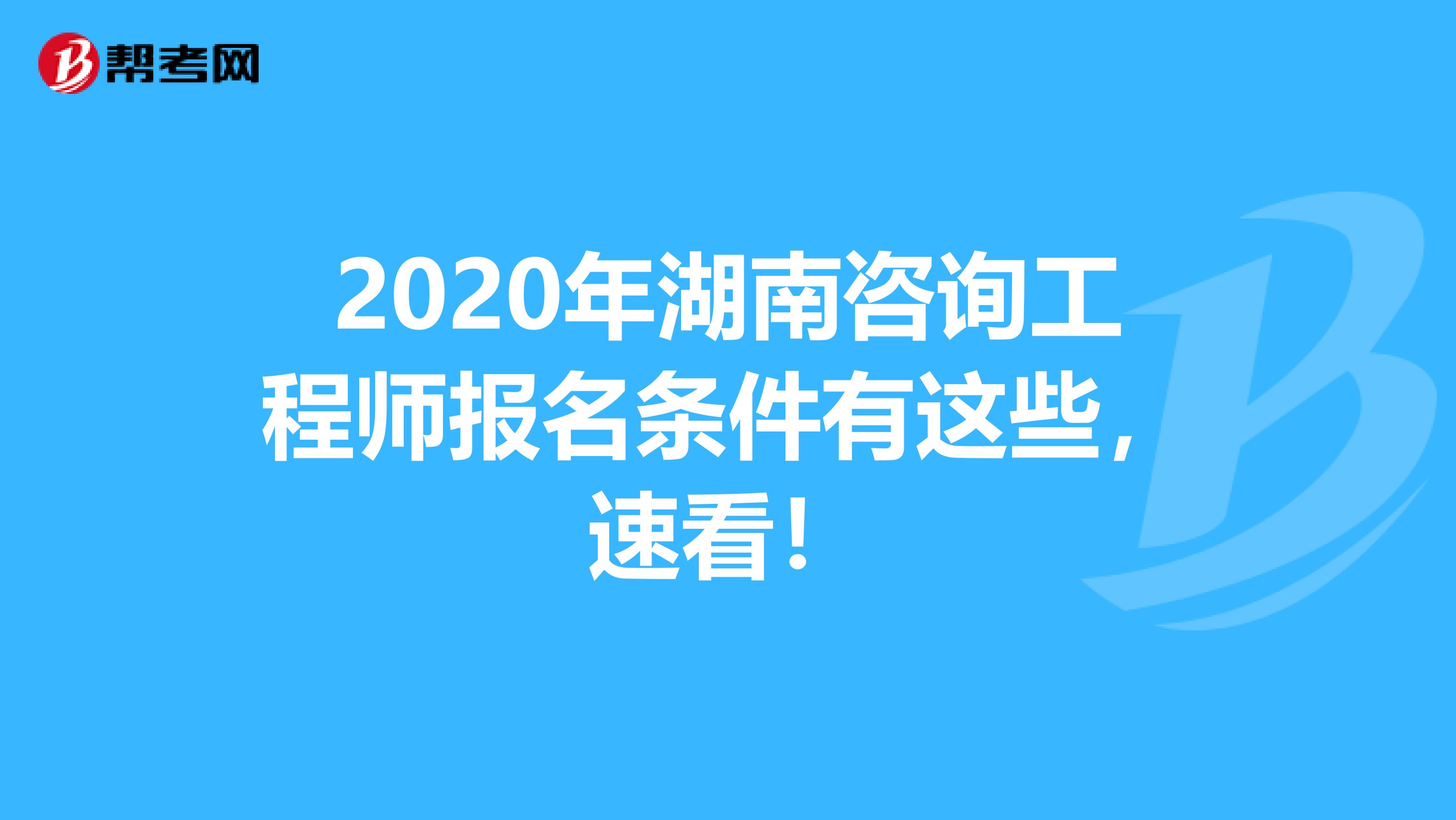 2020年湖南咨询工程师报名条件有这些，速看！