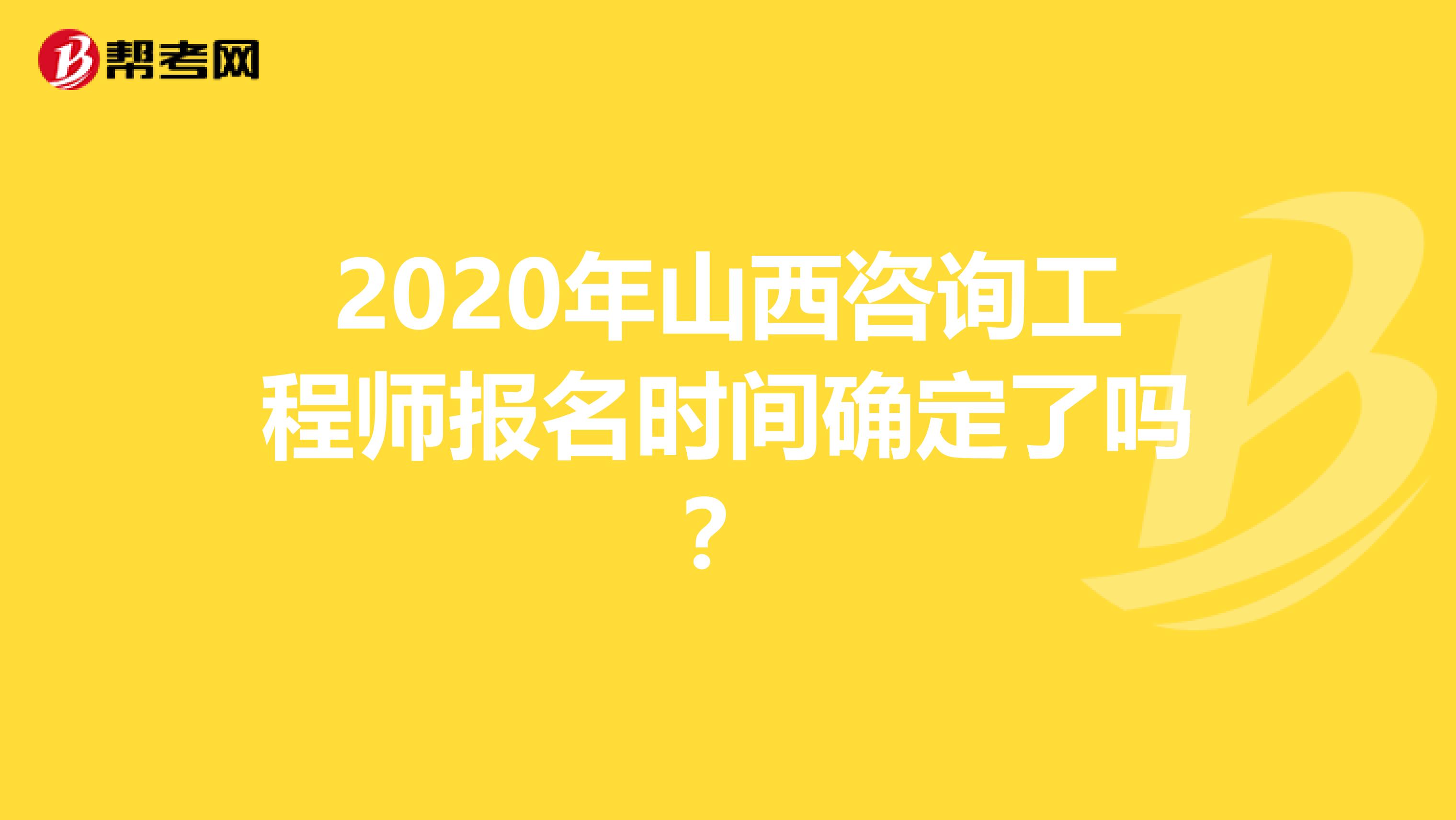 2020年山西咨询工程师报名时间确定了吗？