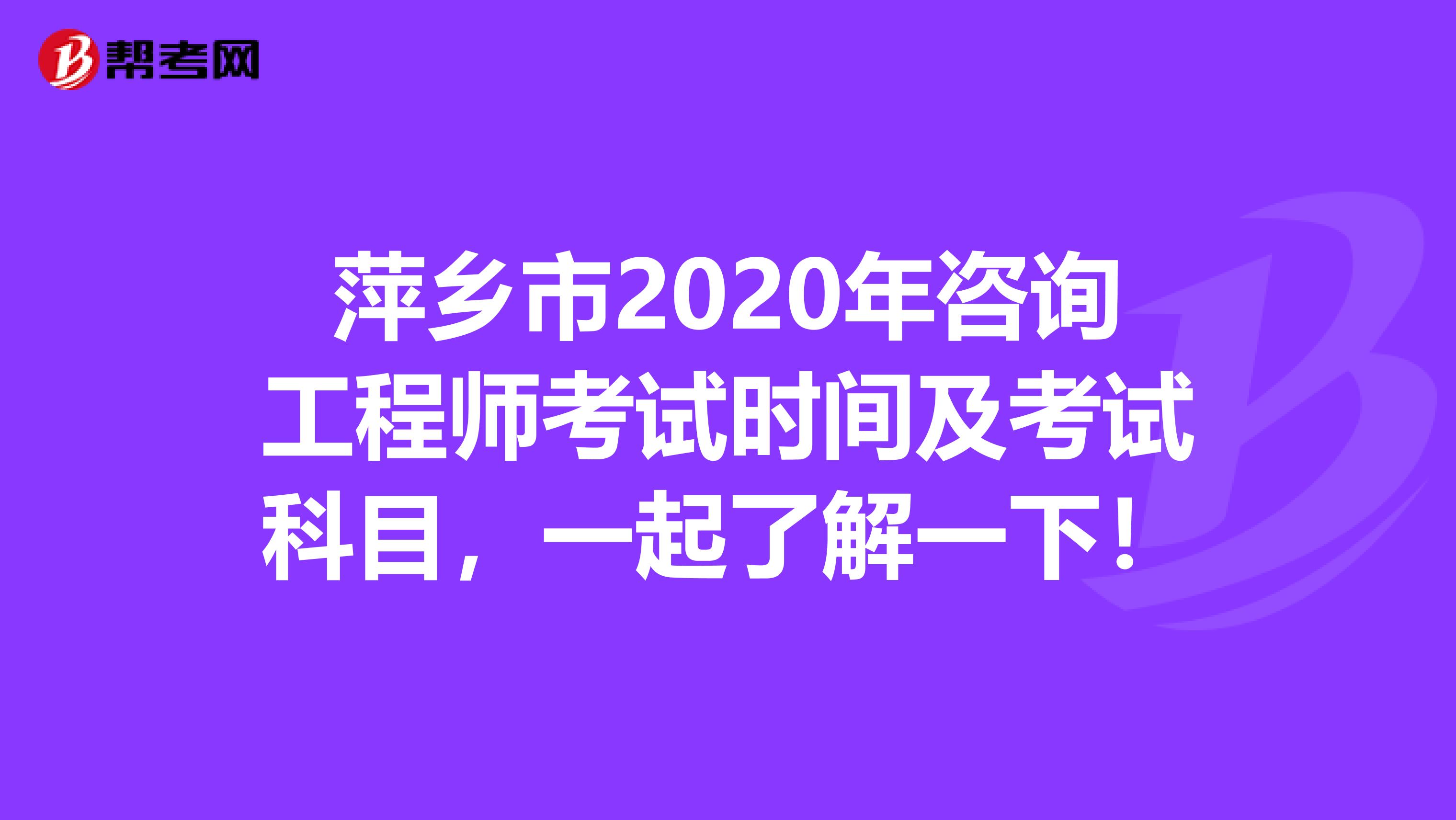 萍乡市2020年咨询工程师考试时间及考试科目，一起了解一下！