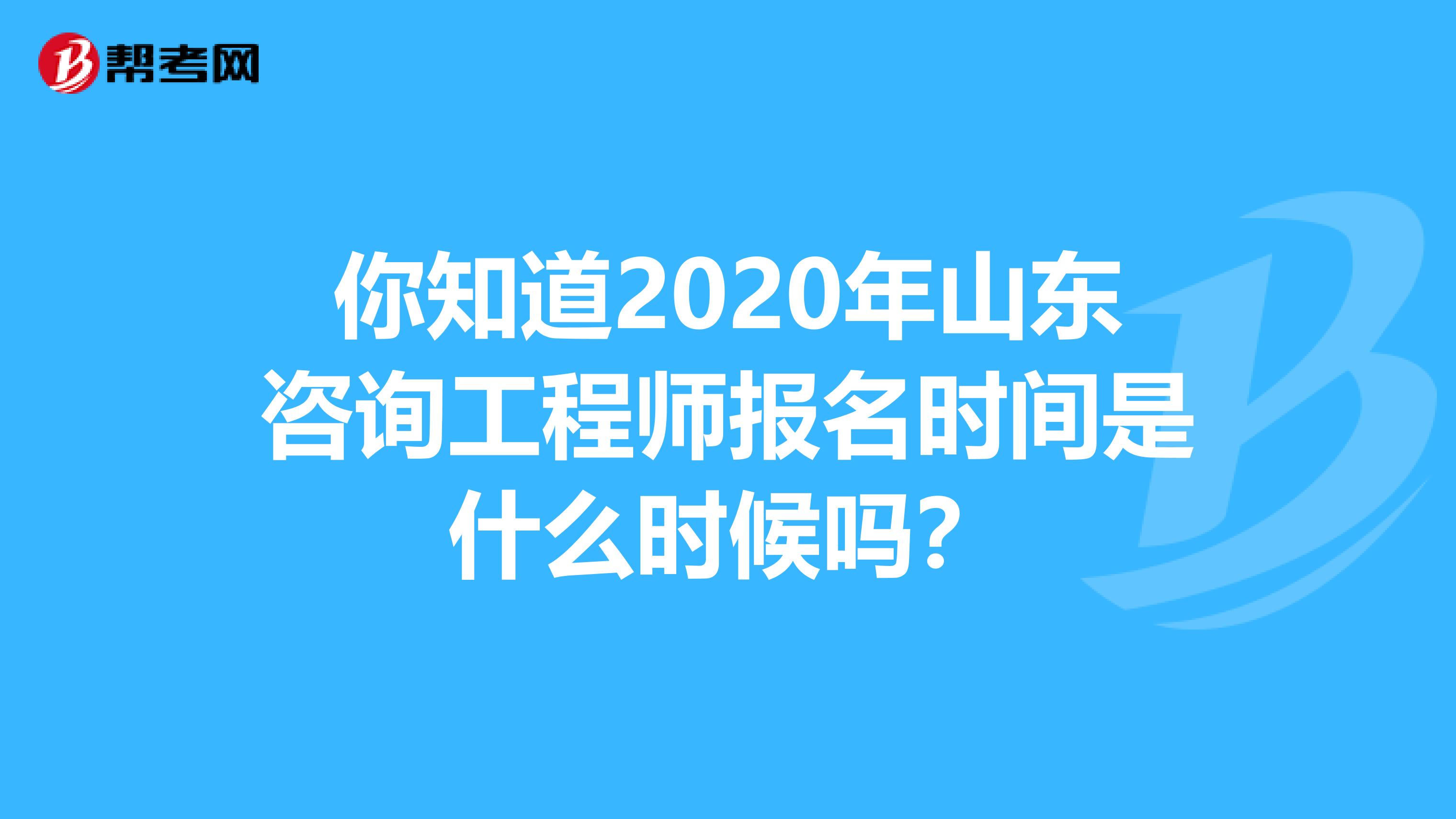 你知道2020年山东咨询工程师报名时间是什么时候吗？