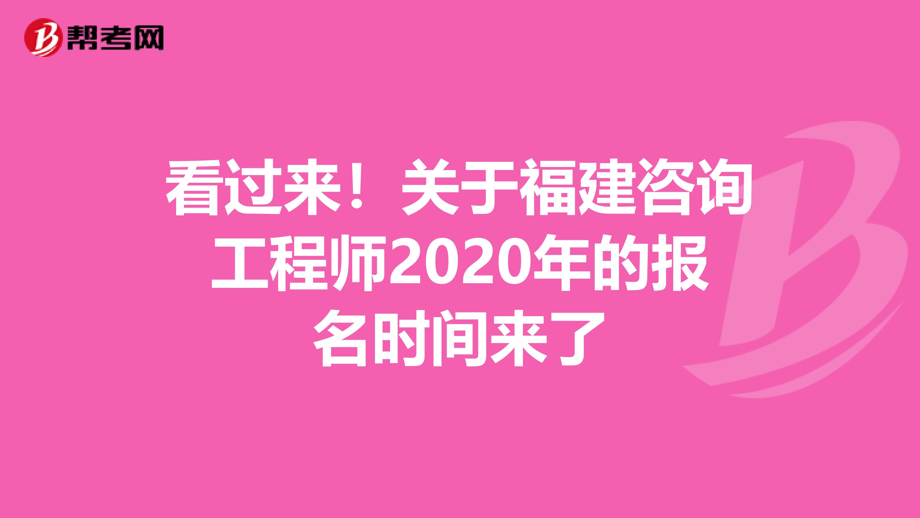 看过来！关于福建咨询工程师2020年的报名时间来了