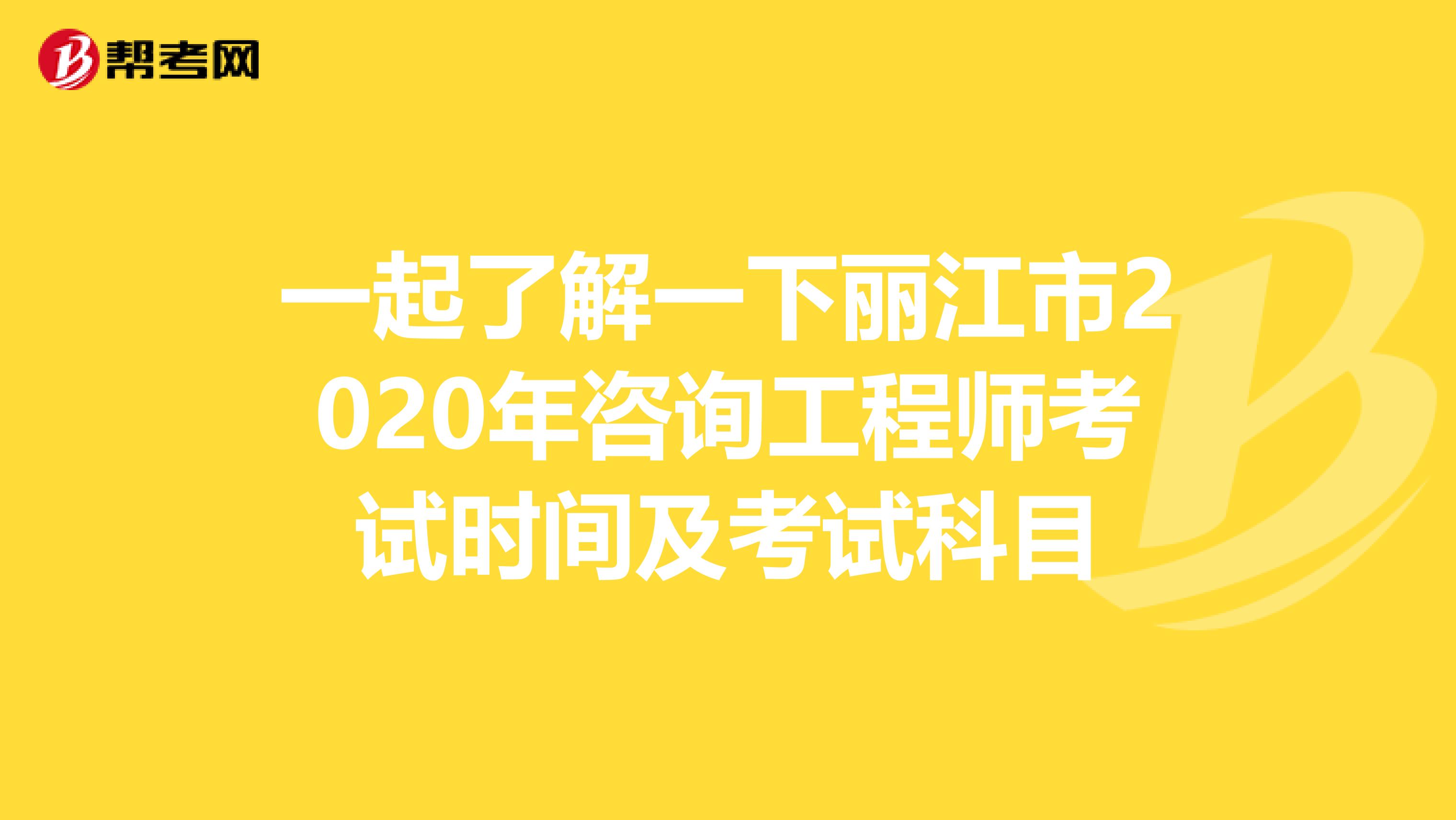 一起了解一下丽江市2020年咨询工程师考试时间及考试科目