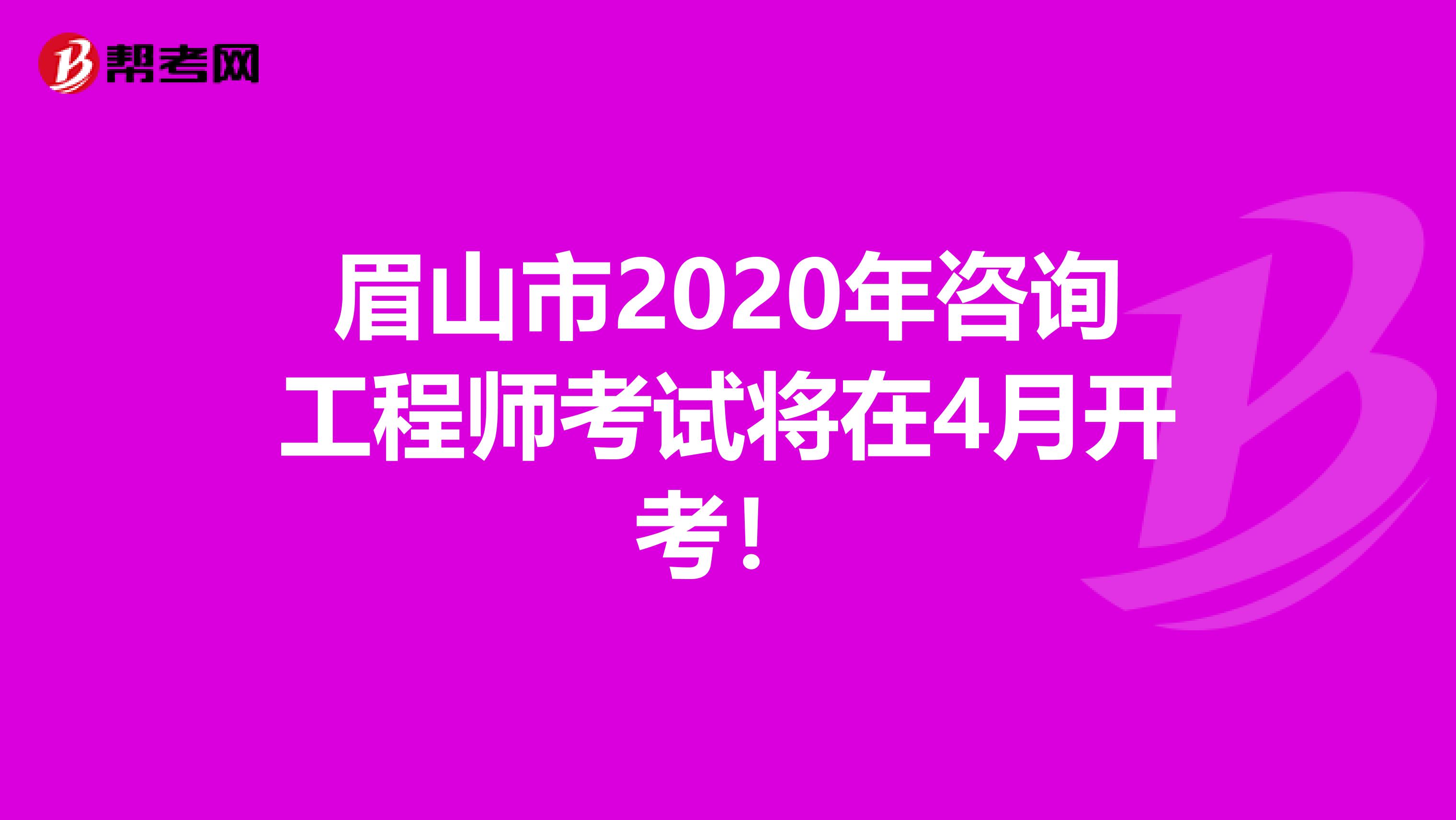 眉山市2020年咨询工程师考试将在4月开考！