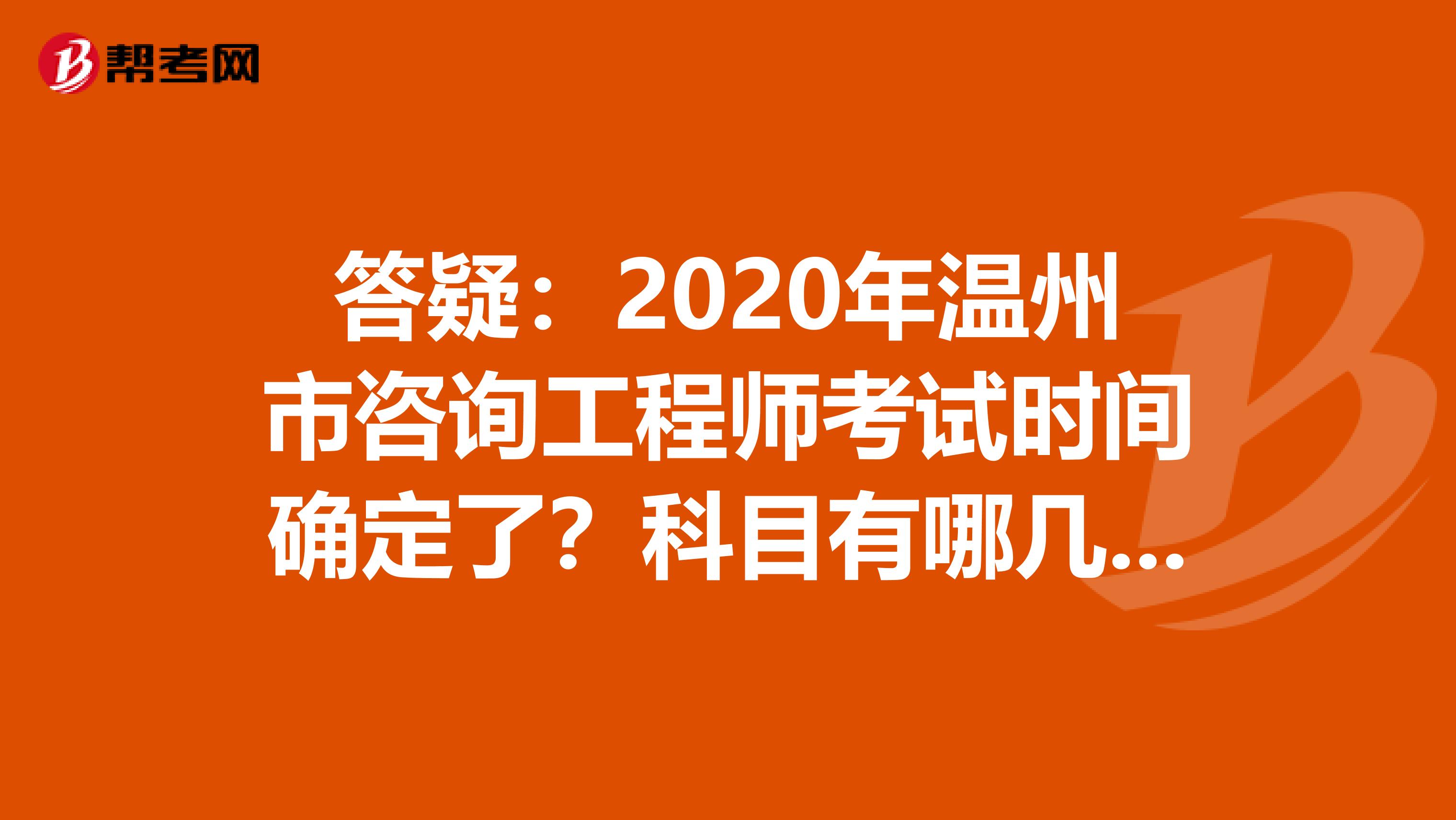 答疑：2020年温州市咨询工程师考试时间确定了？科目有哪几科？