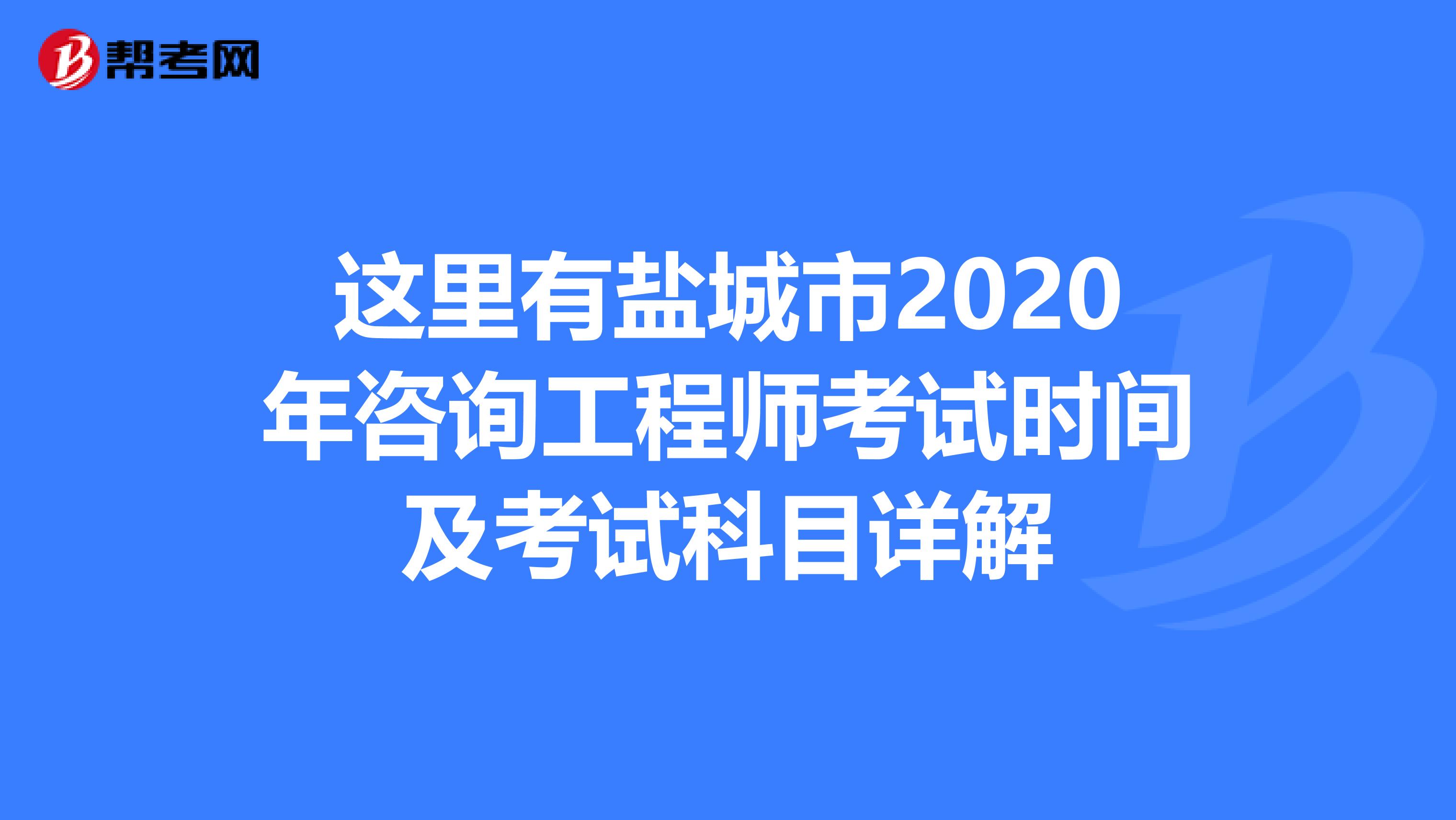 这里有盐城市2020年咨询工程师考试时间及考试科目详解