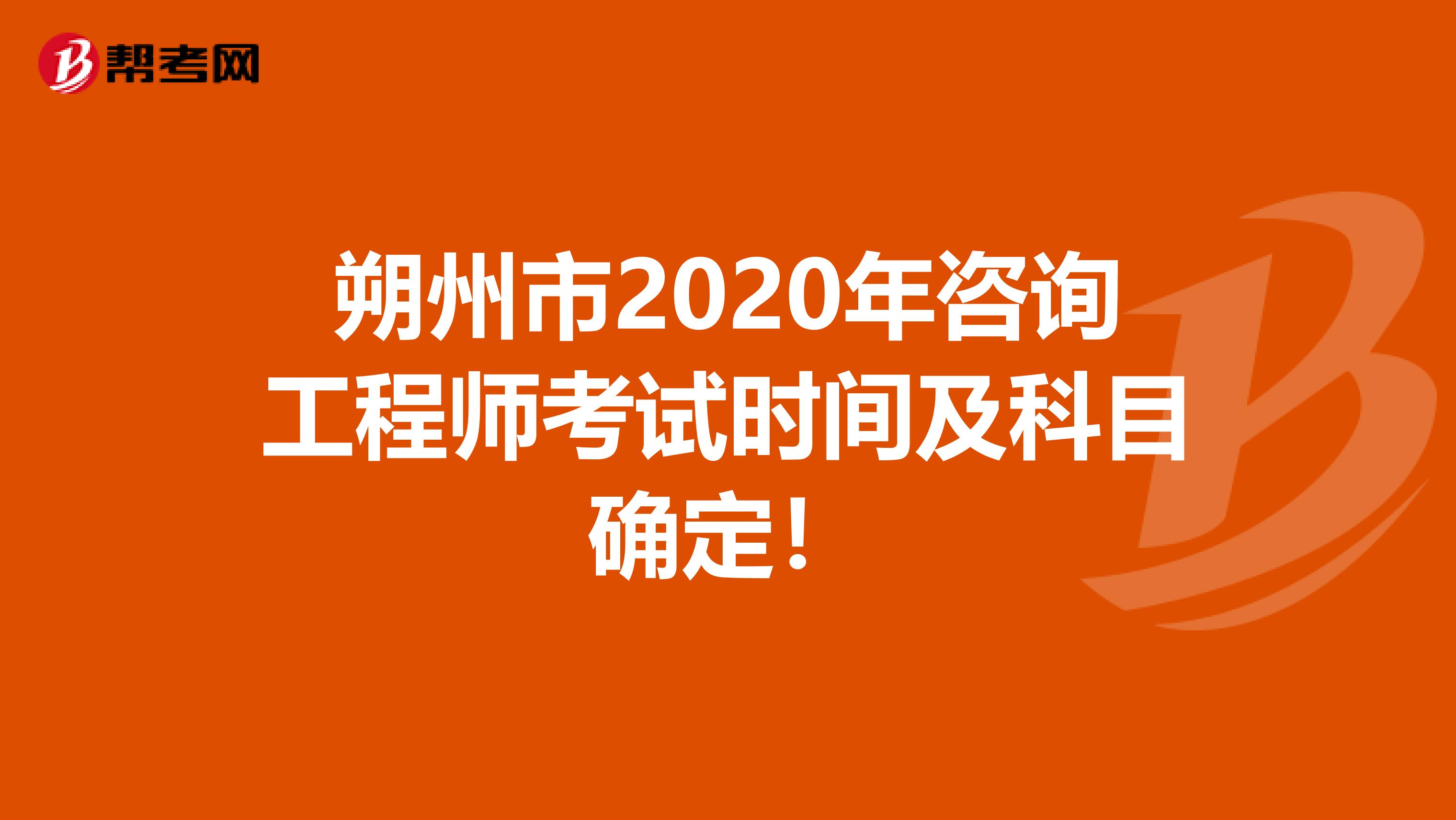 朔州市2020年咨询工程师考试时间及科目确定！