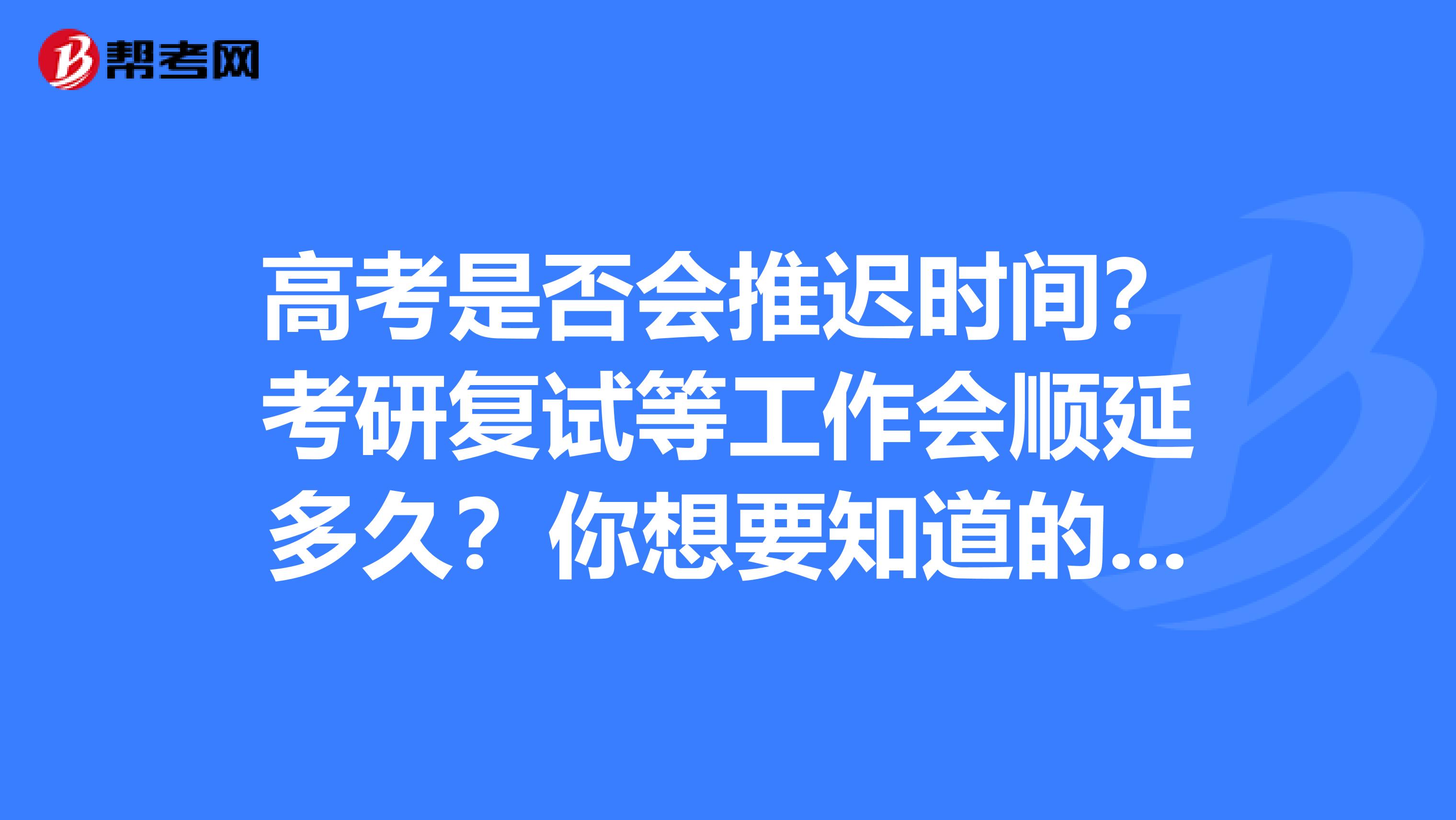 高考是否会推迟时间？考研复试等工作会顺延多久？你想要知道的都在这里。