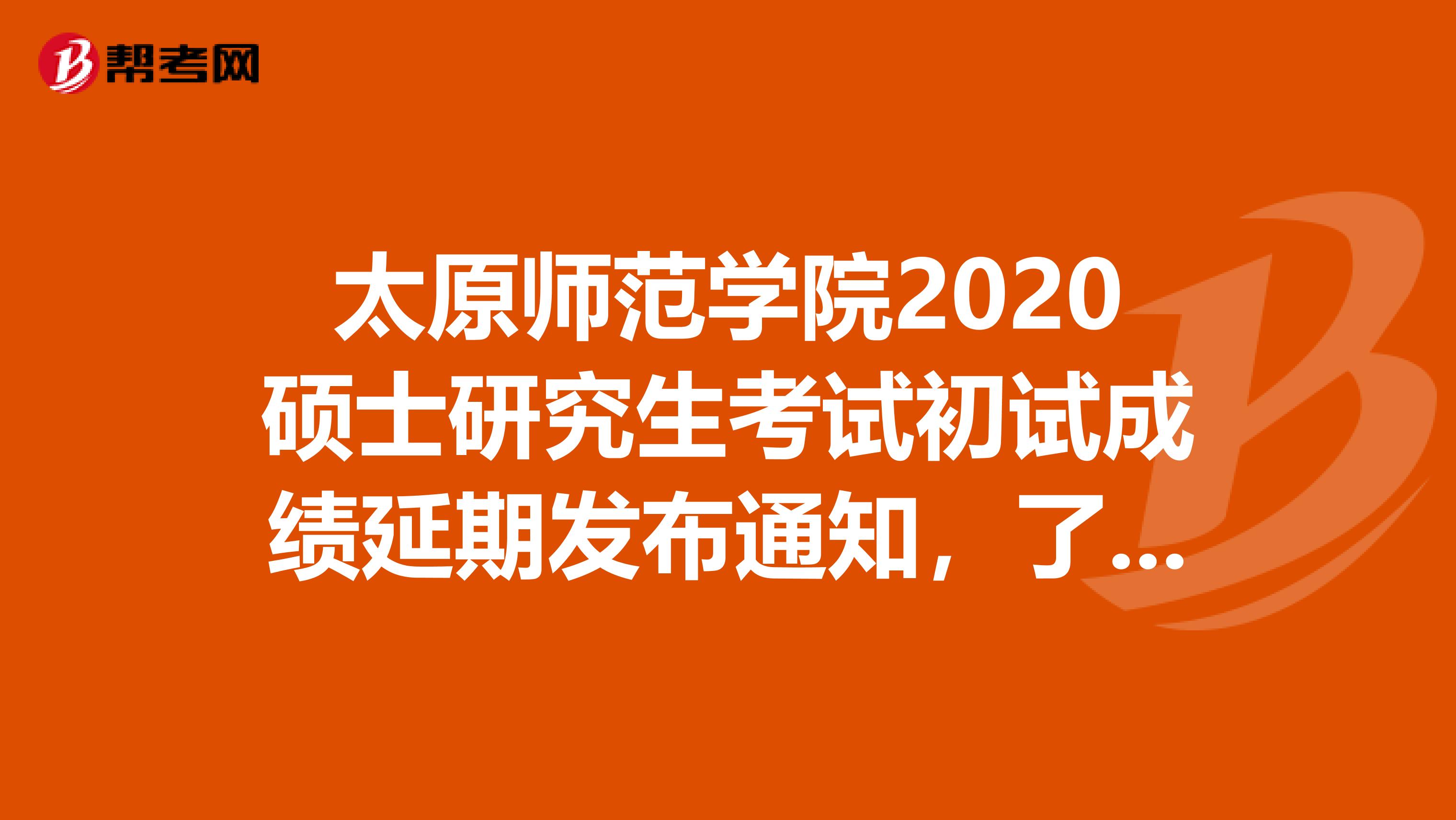 太原师范学院2020硕士研究生考试初试成绩延期发布通知，了解一下！