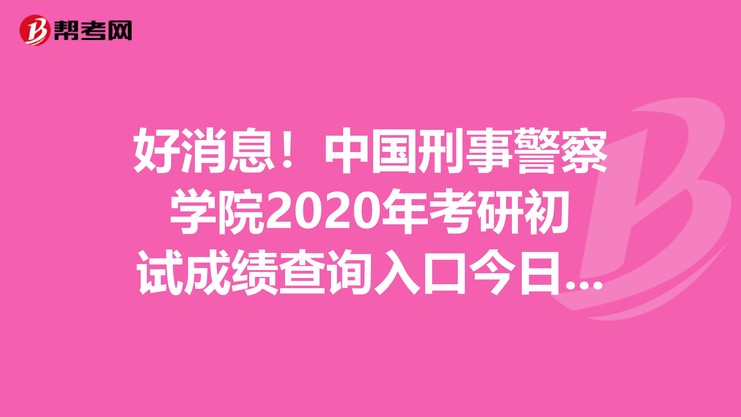 好消息！中国刑事警察学院2020年考研初试成绩查询入口今日已开通，不知道的小伙伴快来看看。