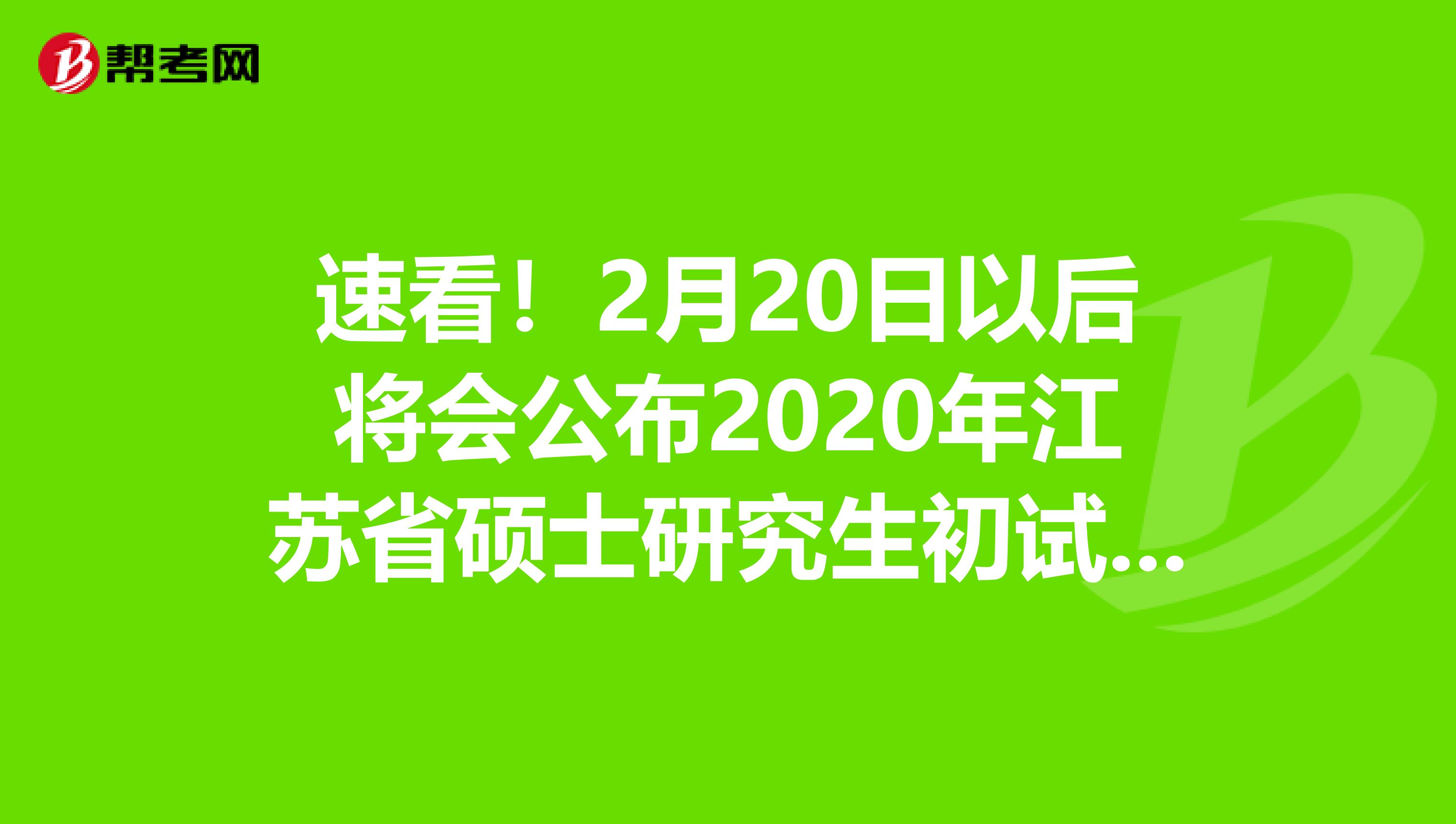 速看！2月20日以后将会公布2020年江苏省硕士研究生初试成绩！