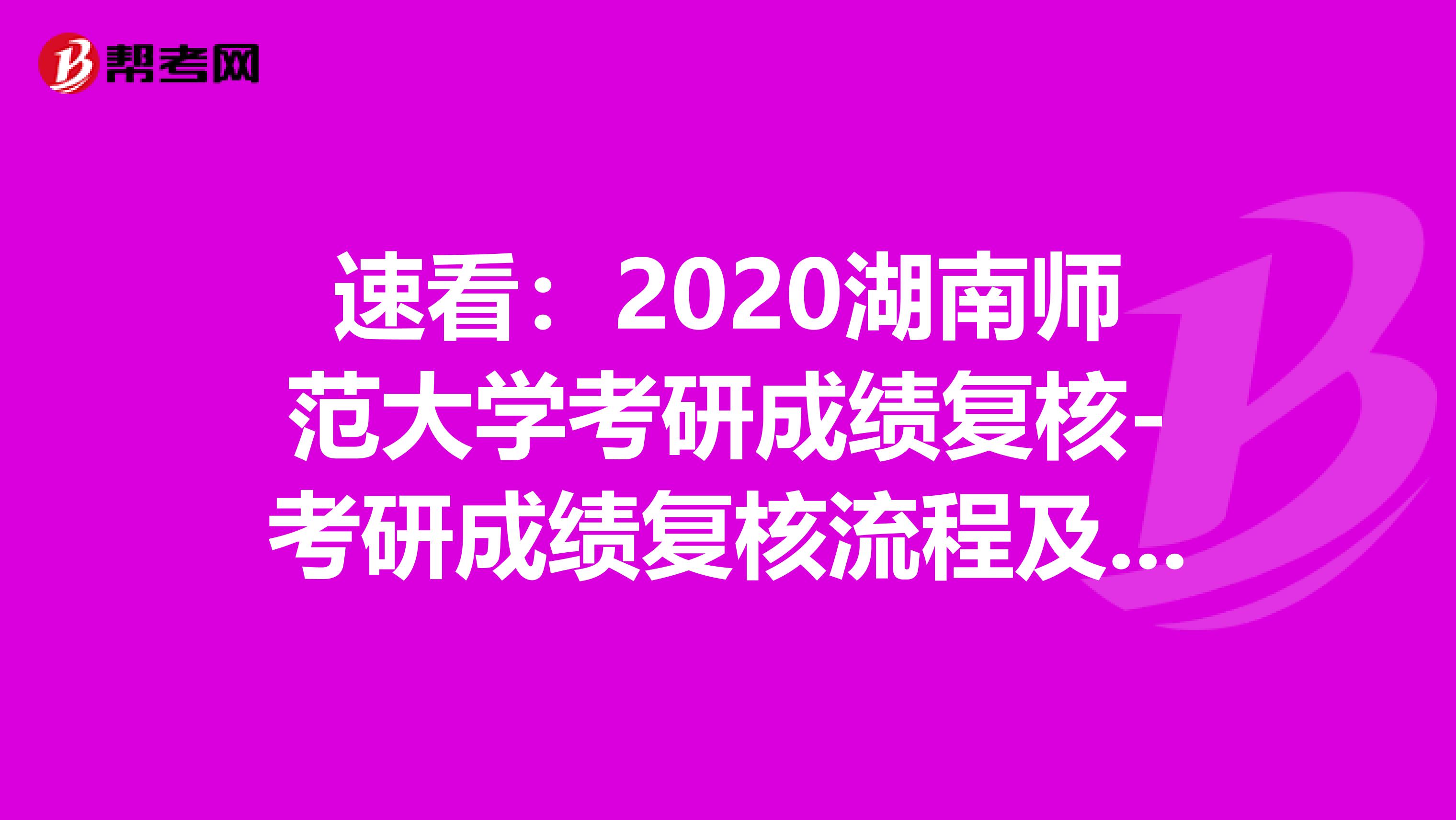 速看：2020湖南师范大学考研成绩复核-考研成绩复核流程及注意事项