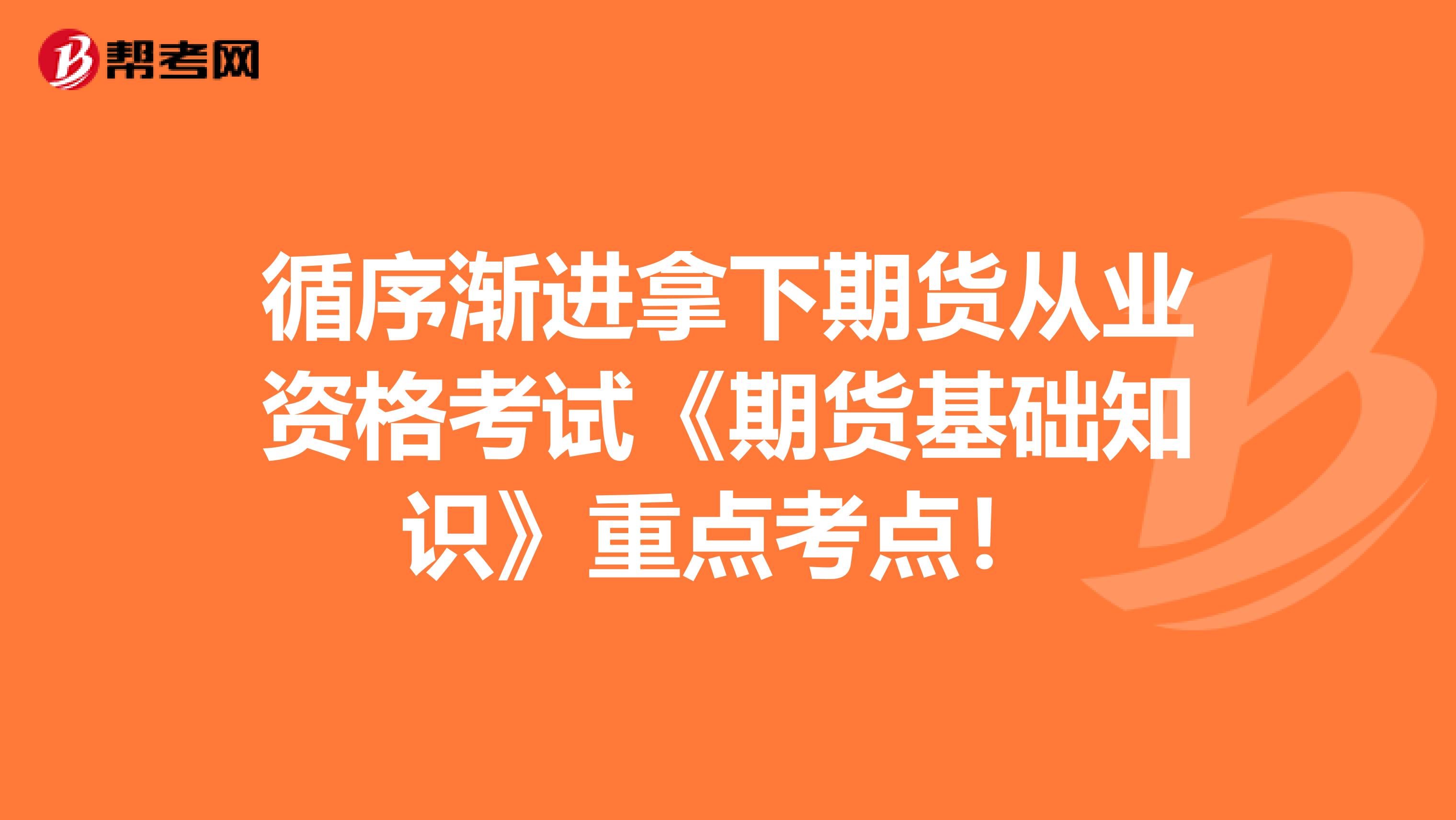 循序渐进拿下期货从业资格考试《期货基础知识》重点考点！