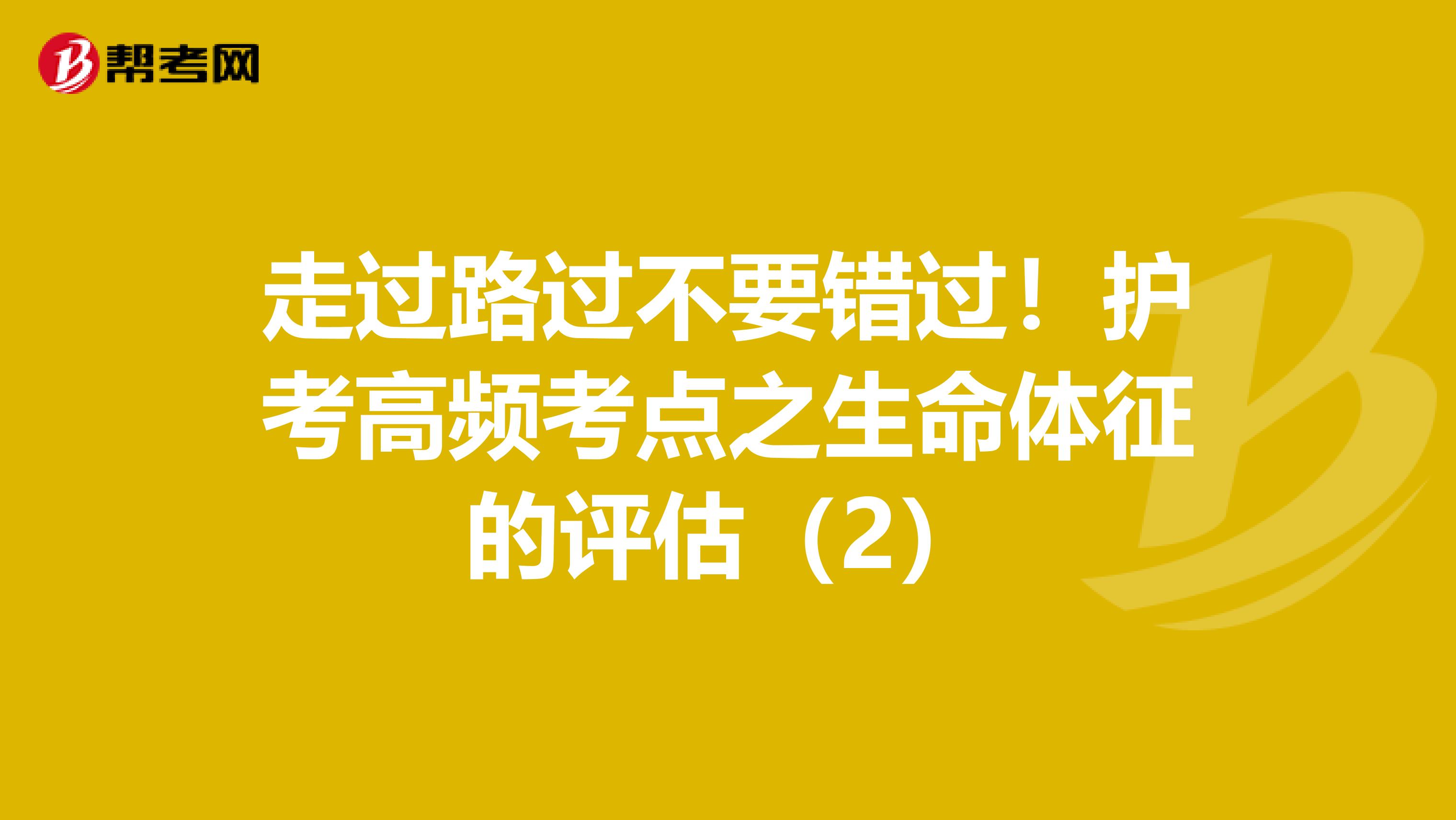 走过路过不要错过！护考高频考点之生命体征的评估（2）