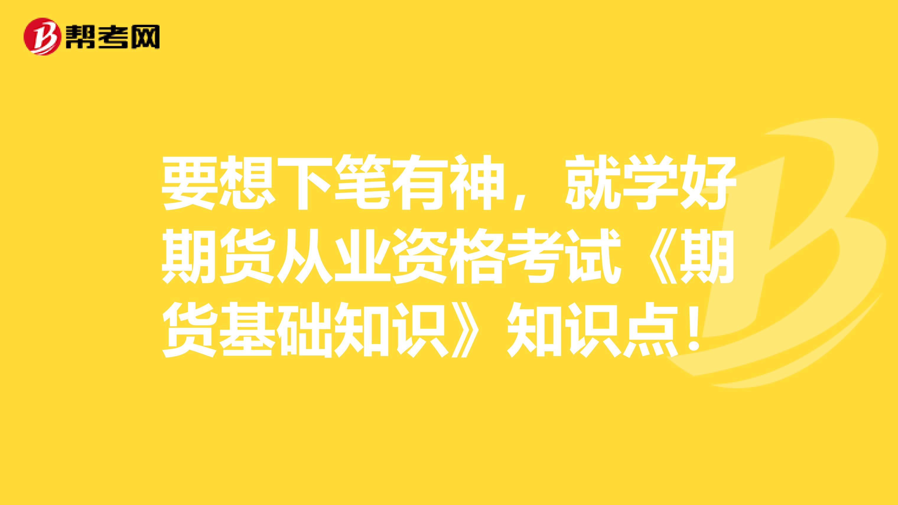 要想下笔有神，就学好期货从业资格考试《期货基础知识》知识点！