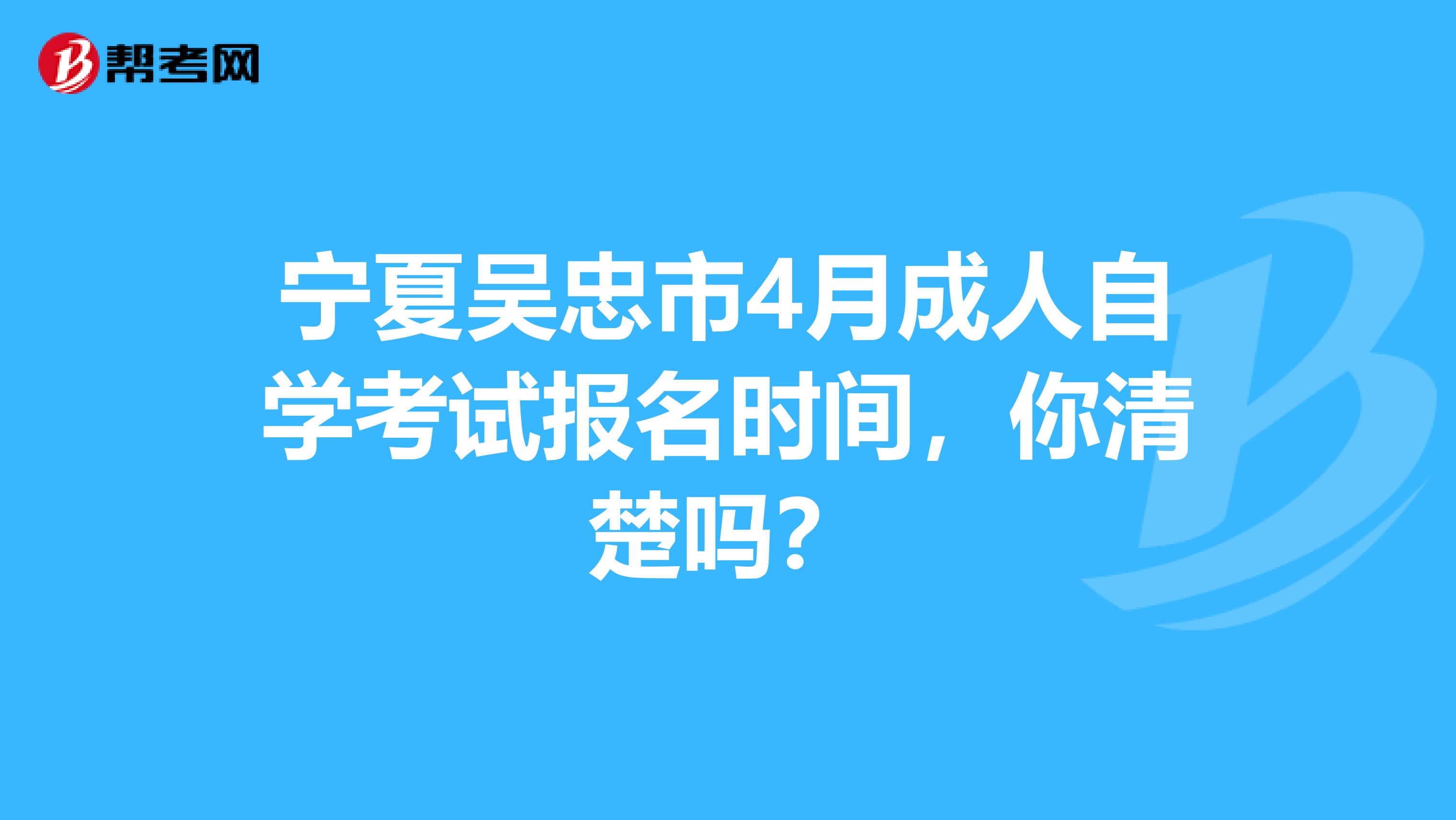 宁夏吴忠市4月成人自学考试报名时间，你清楚吗？