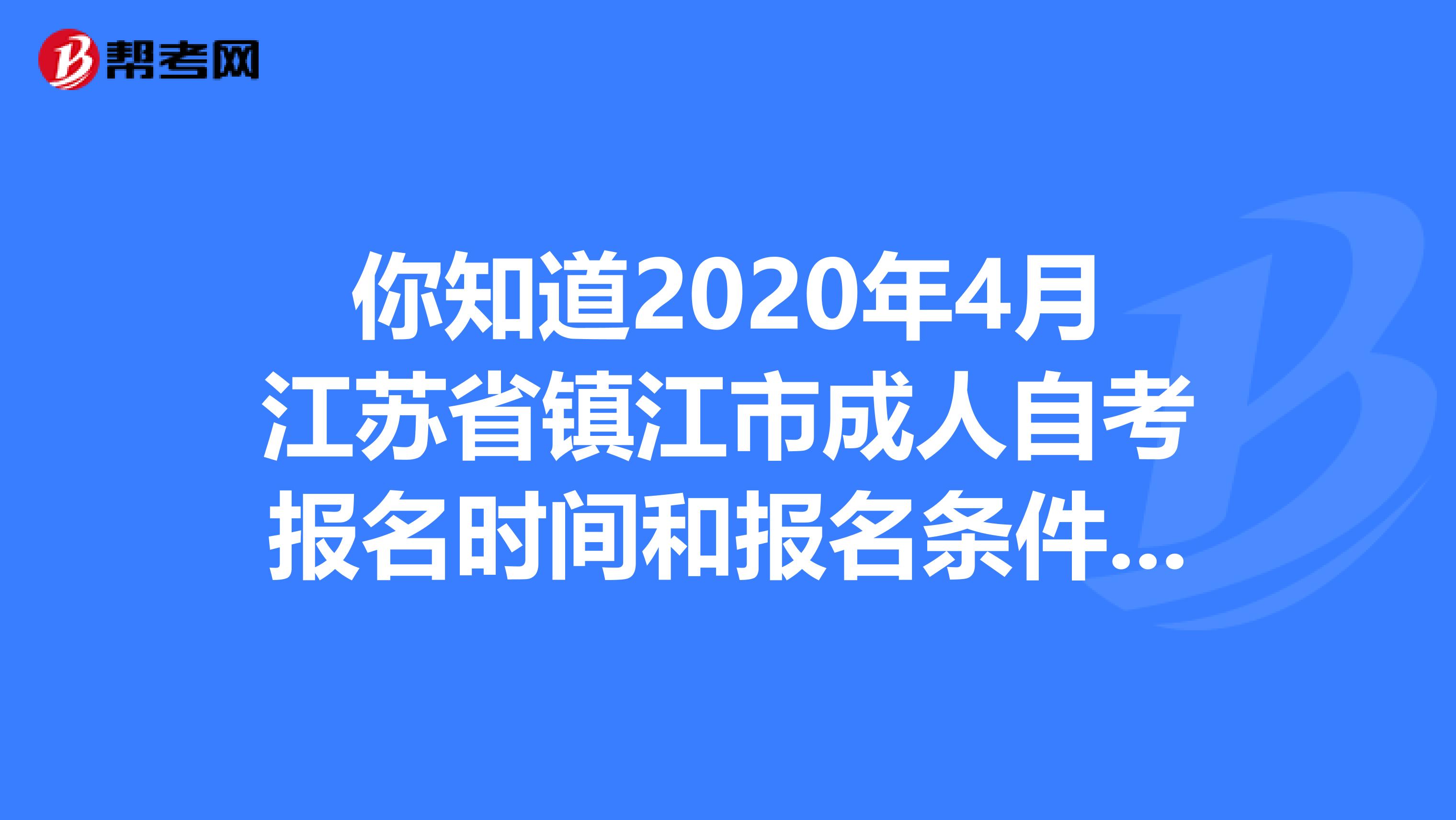 你知道2020年4月江苏省镇江市成人自考报名时间和报名条件吗？