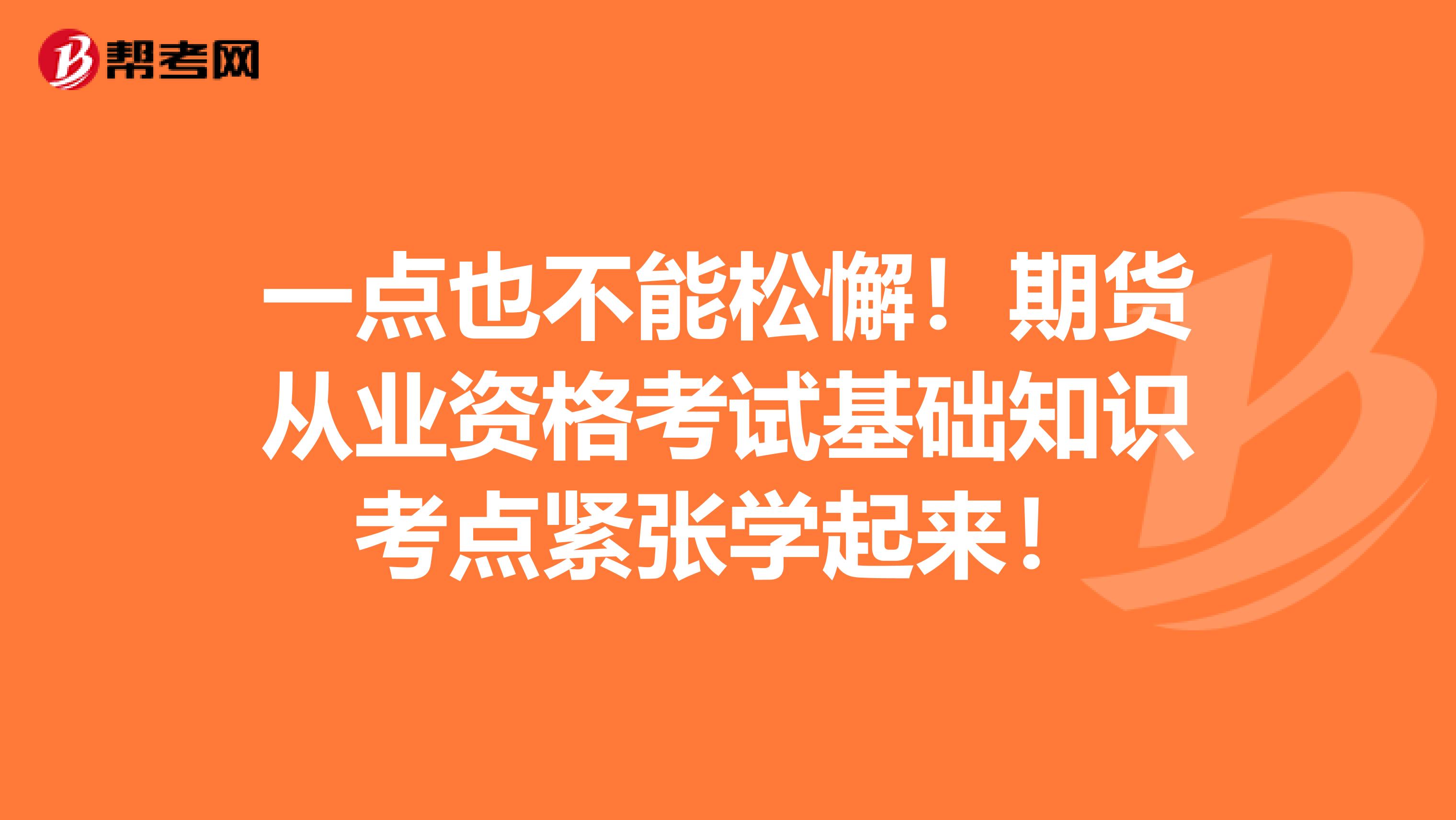 一点也不能松懈！期货从业资格考试基础知识考点紧张学起来！