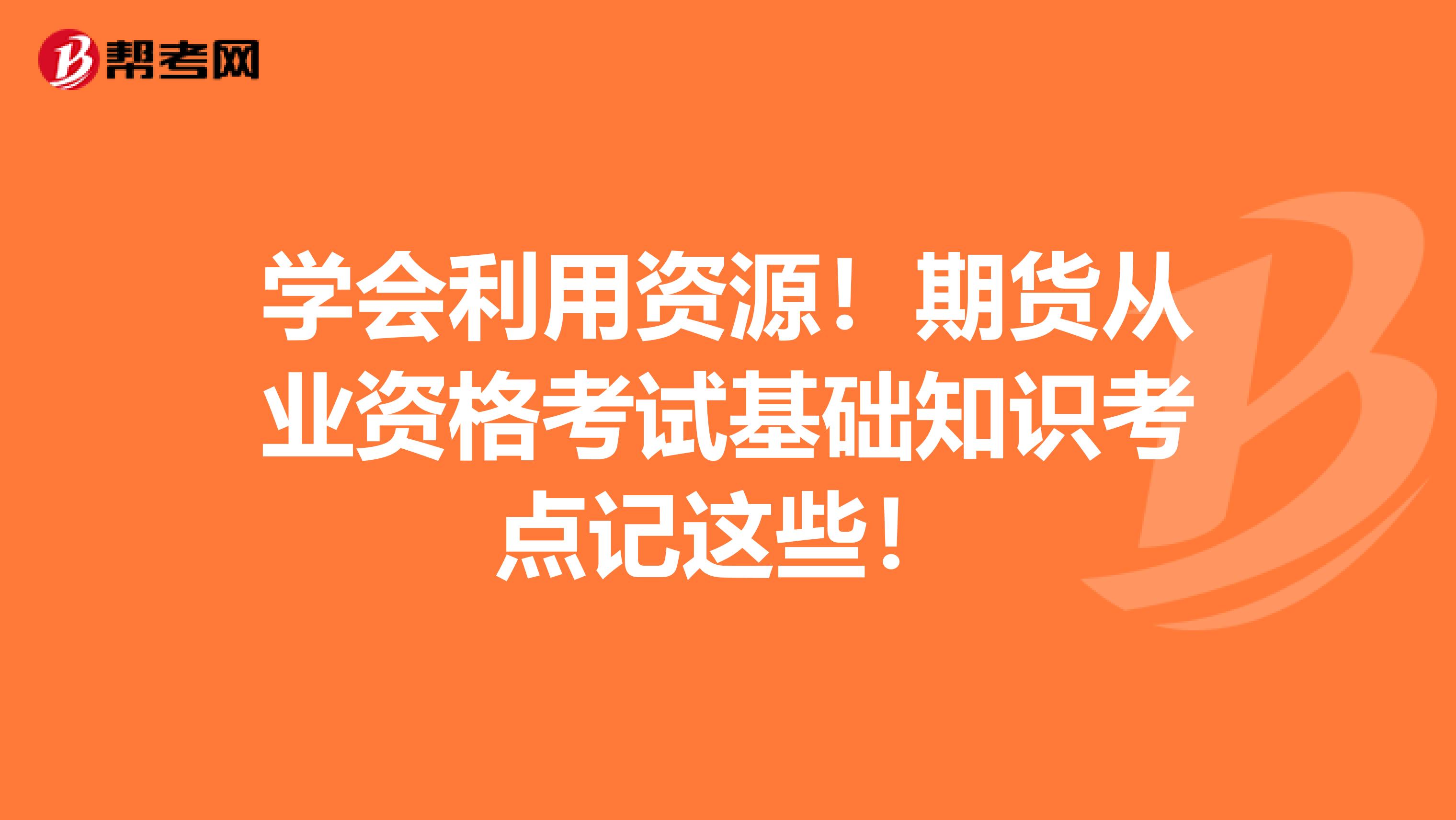 学会利用资源！期货从业资格考试基础知识考点记这些！