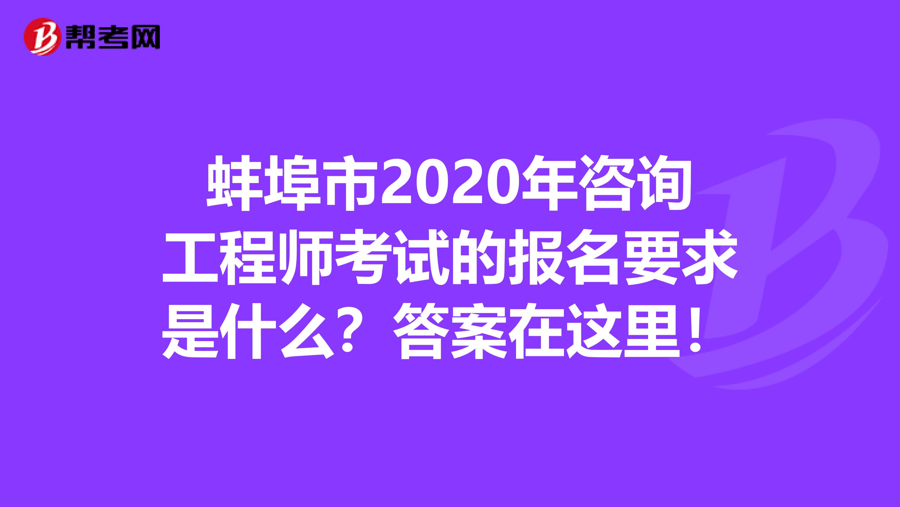 蚌埠市2020年咨询工程师考试的报名要求是什么？答案在这里！