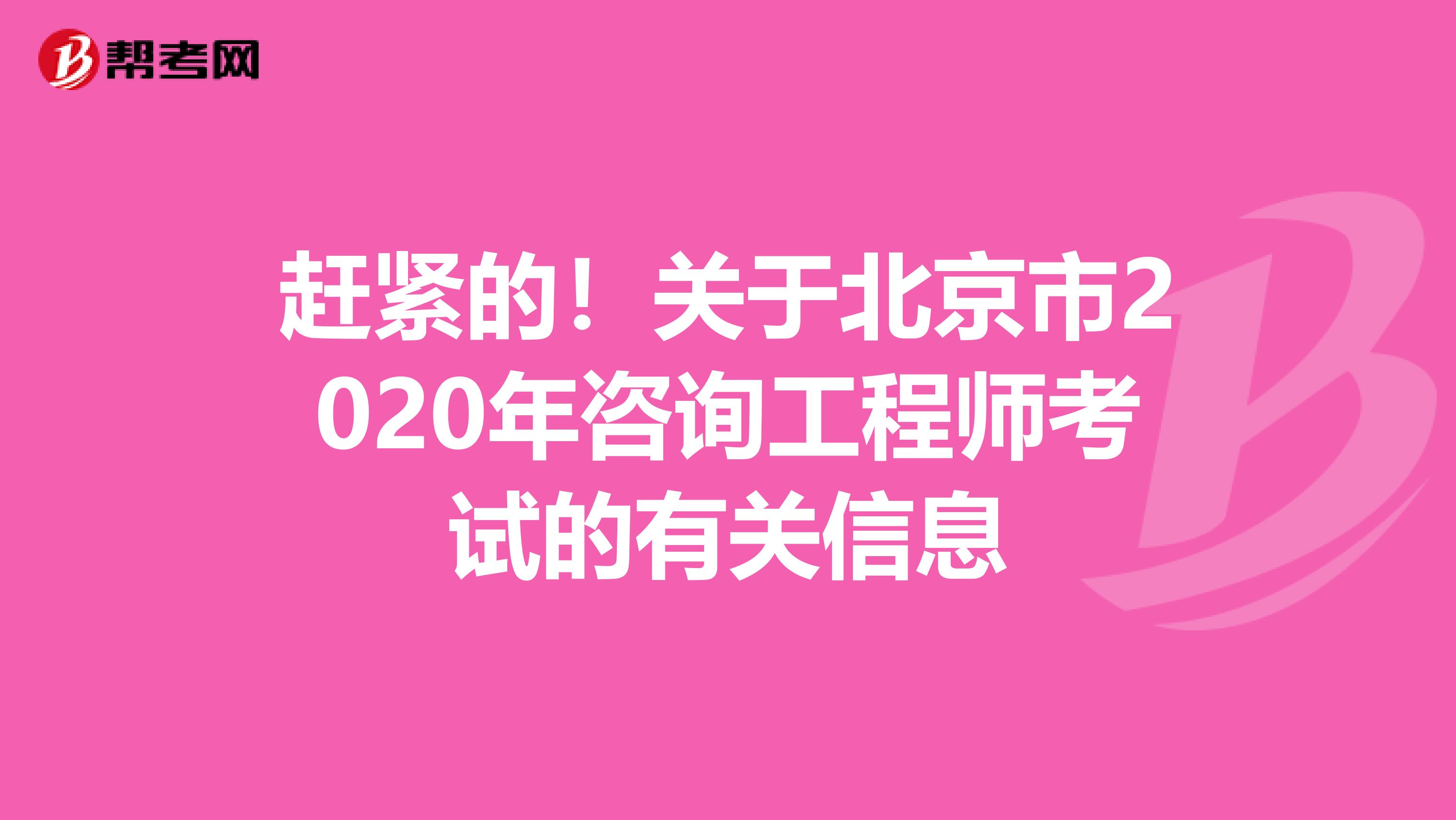 赶紧的！关于北京市2020年咨询工程师考试的有关信息