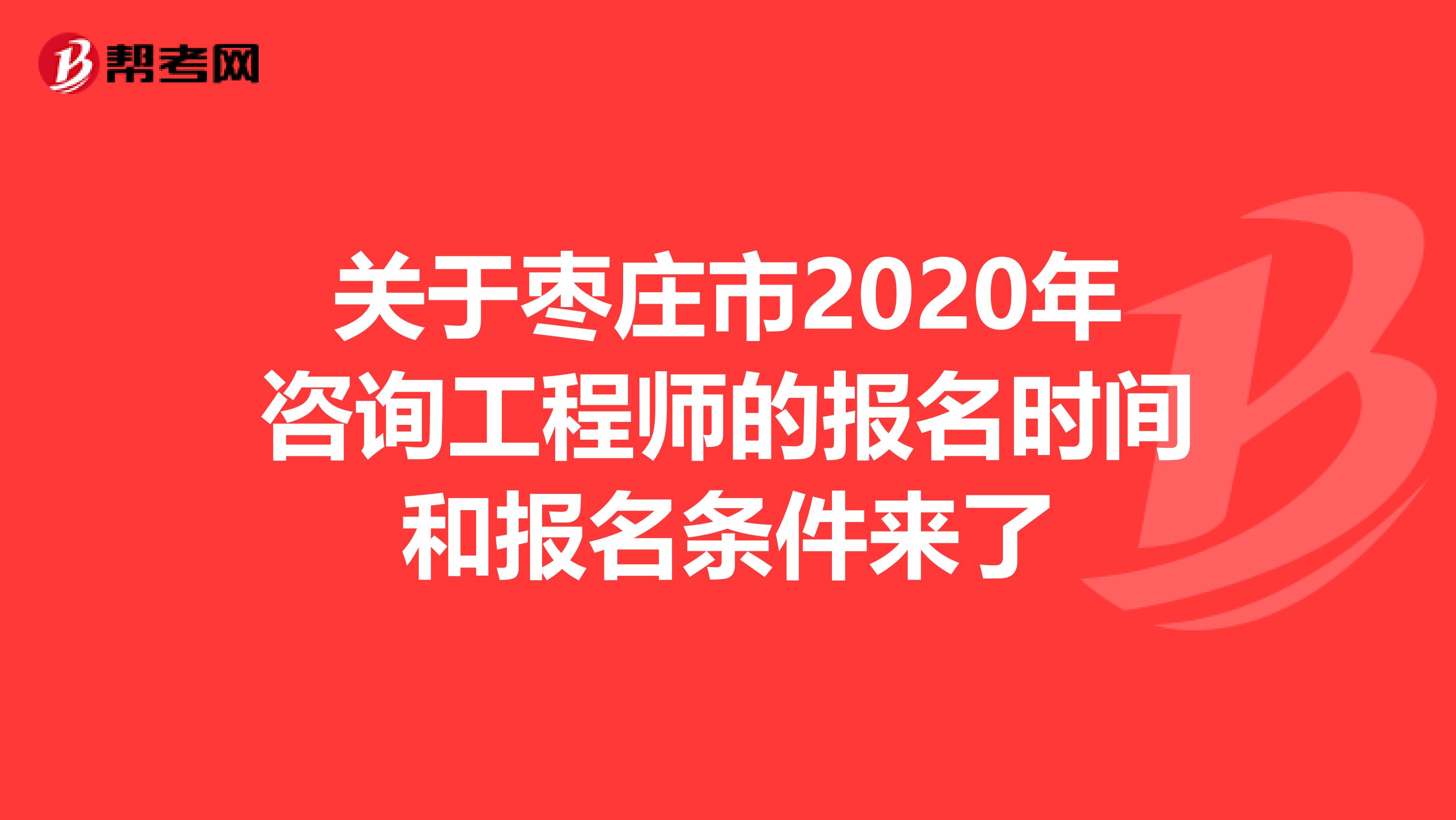 关于枣庄市2020年咨询工程师的报名时间和报名条件来了