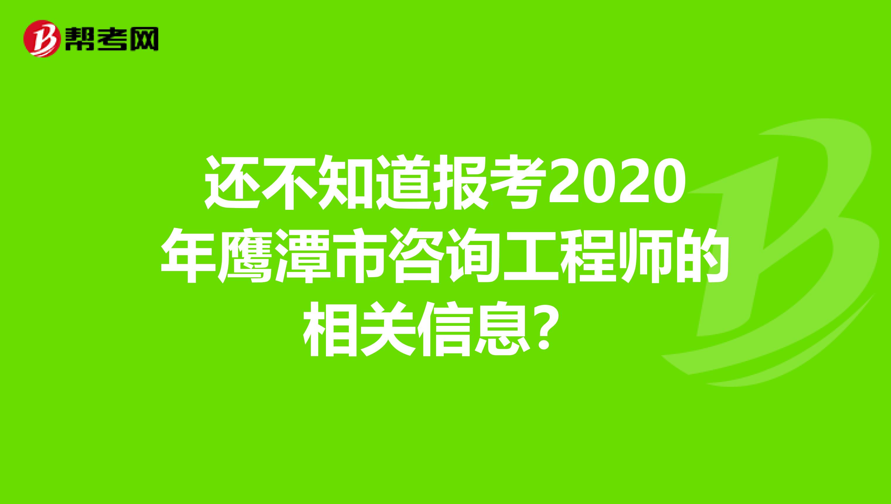 还不知道报考2020年鹰潭市咨询工程师的相关信息？