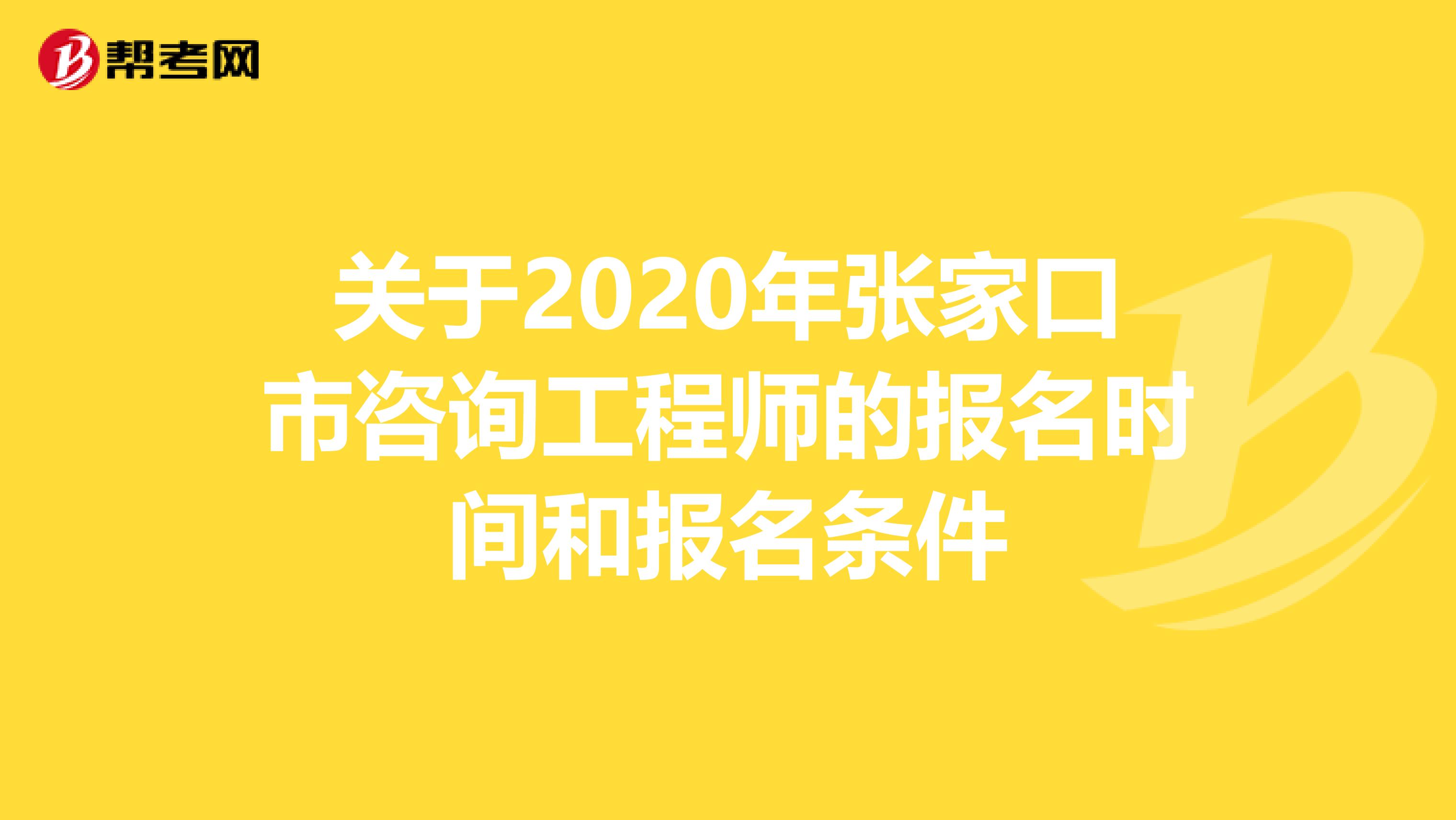 关于2020年张家口市咨询工程师的报名时间和报名条件